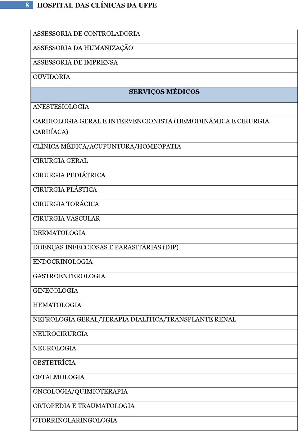 PLÁSTICA CIRURGIA TORÁCICA CIRURGIA VASCULAR DERMATOLOGIA DOENÇAS INFECCIOSAS E PARASITÁRIAS (DIP) ENDOCRINOLOGIA GASTROENTEROLOGIA GINECOLOGIA HEMATOLOGIA