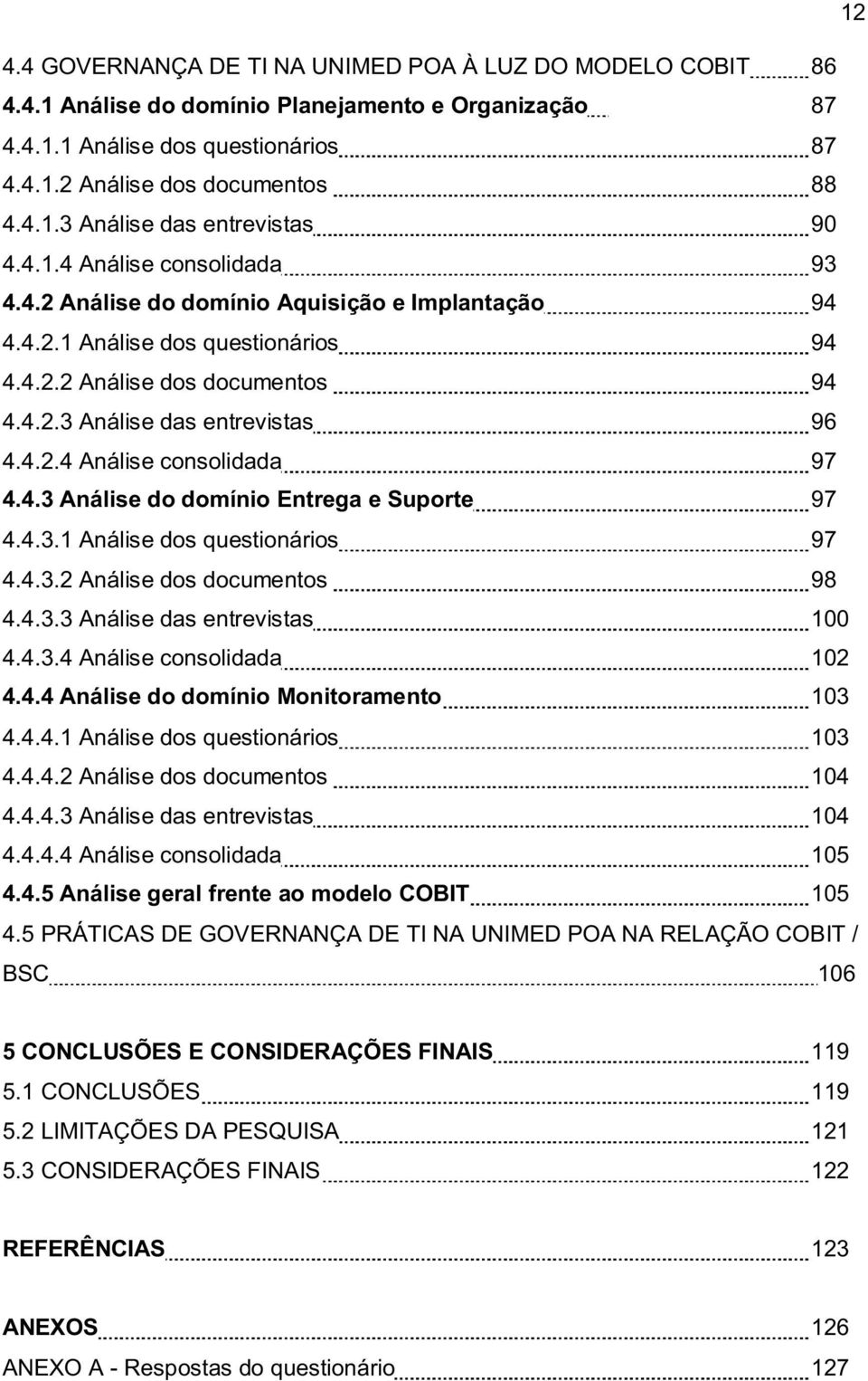 4.3 Análise do domínio Entrega e Suporte 97 4.4.3.1 Análise dos questionários 97 4.4.3.2 Análise dos documentos 98 4.4.3.3 Análise das entrevistas 100 4.4.3.4 Análise consolidada 102 4.4.4 Análise do domínio Monitoramento 103 4.