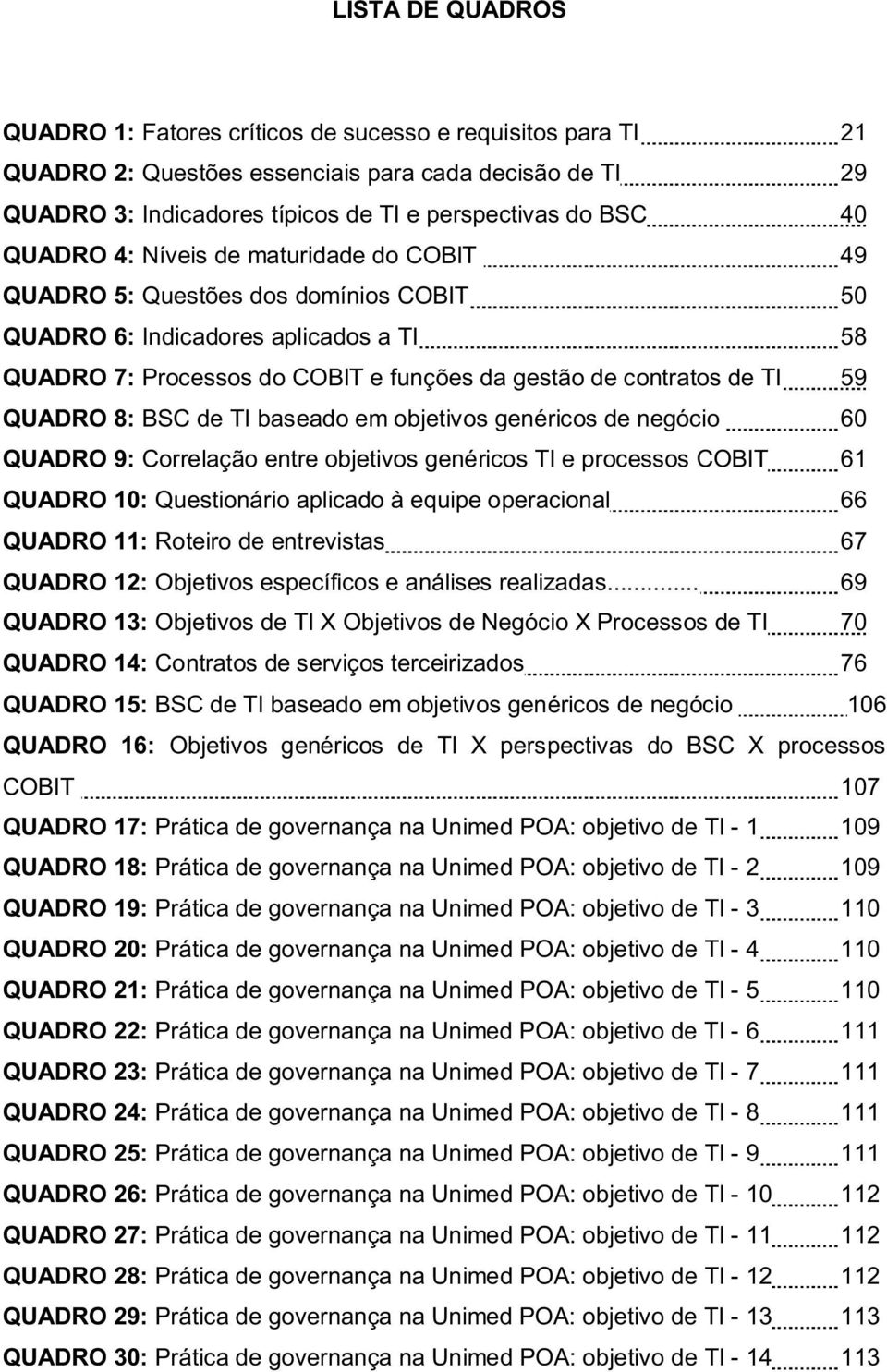 QUADRO 8: BSC de TI baseado em objetivos genéricos de negócio 60 QUADRO 9: Correlação entre objetivos genéricos TI e processos COBIT 61 QUADRO 10: Questionário aplicado à equipe operacional 66 QUADRO