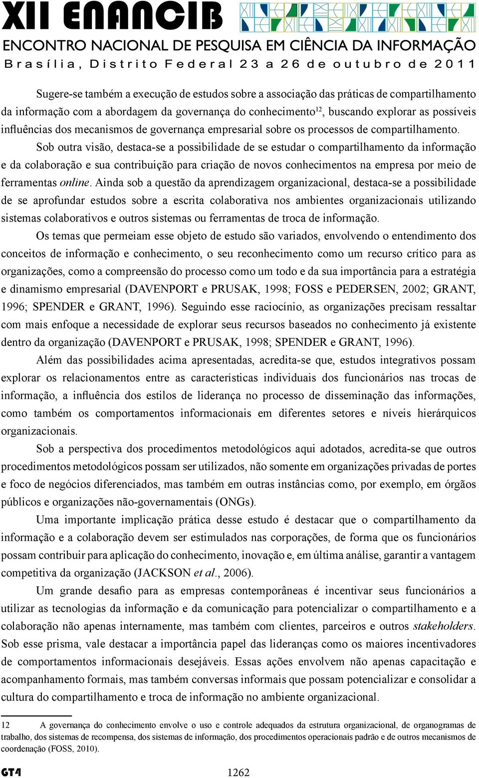 Sob outra visão, destaca-se a possibilidade de se estudar o compartilhamento da informação e da colaboração e sua contribuição para criação de novos conhecimentos na empresa por meio de ferramentas