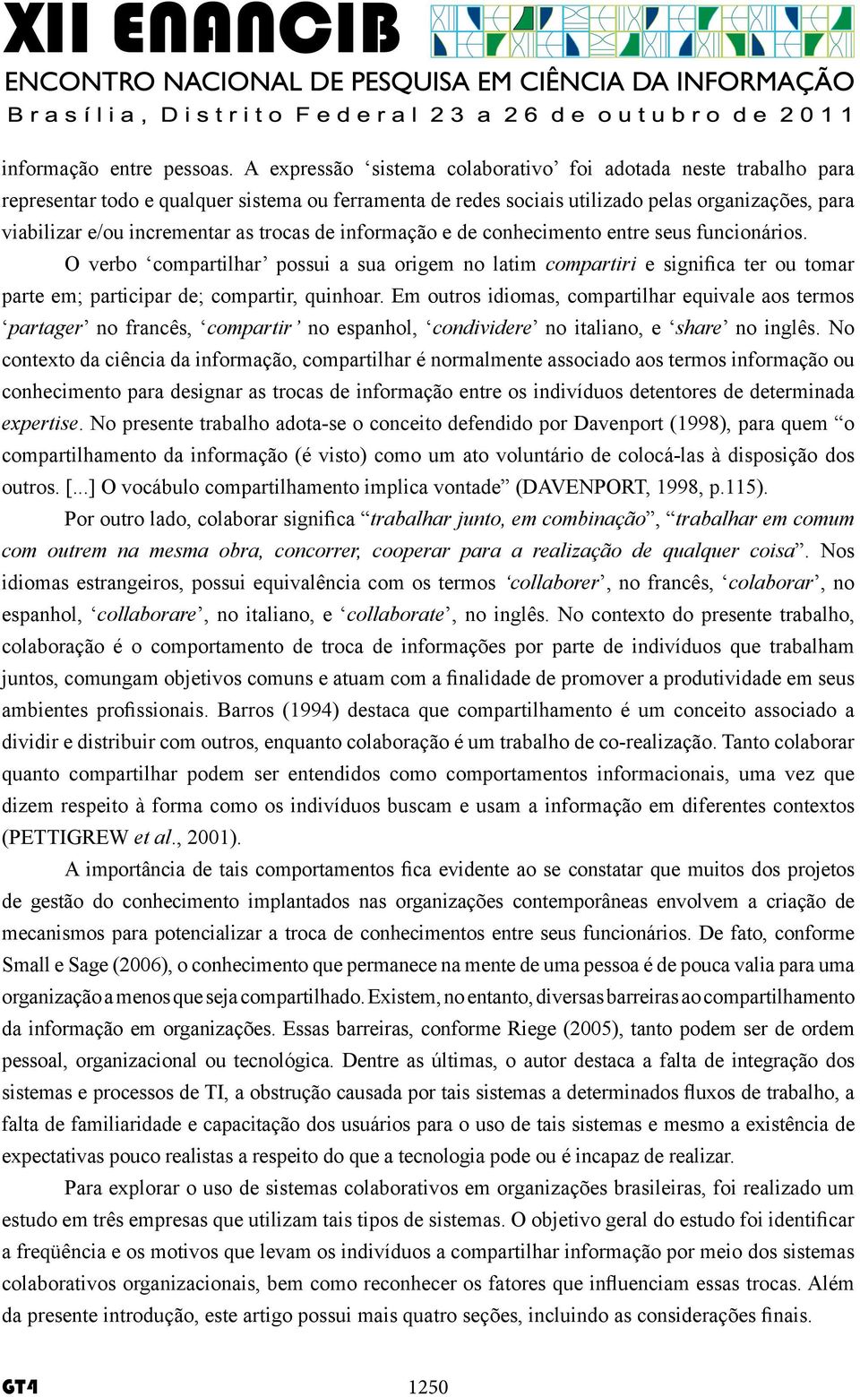 trocas de informação e de conhecimento entre seus funcionários. O verbo compartilhar possui a sua origem no latim compartiri e significa ter ou tomar parte em; participar de; compartir, quinhoar.