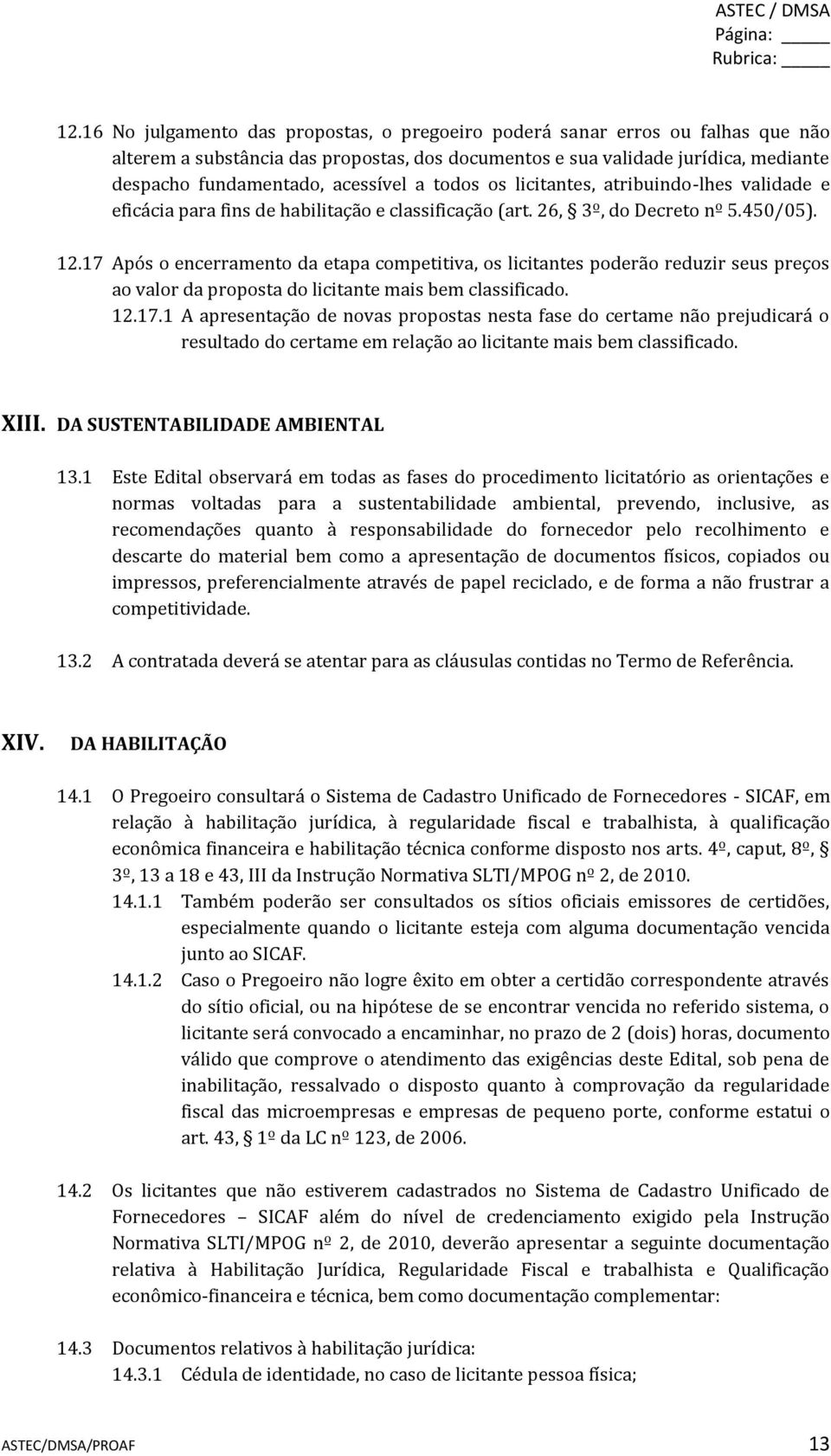 17 Após o encerramento da etapa competitiva, os licitantes poderão reduzir seus preços ao valor da proposta do licitante mais bem classificado. 12.17.1 A apresentação de novas propostas nesta fase do certame não prejudicará o resultado do certame em relação ao licitante mais bem classificado.