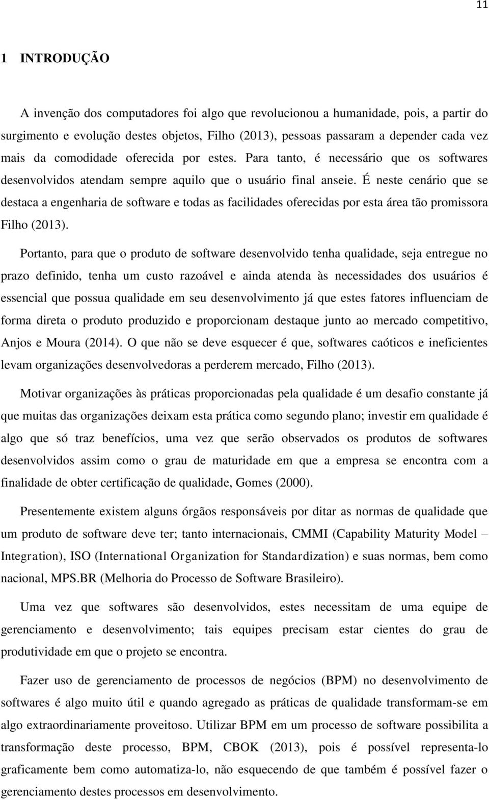 É neste cenário que se destaca a engenharia de software e todas as facilidades oferecidas por esta área tão promissora Filho (2013).