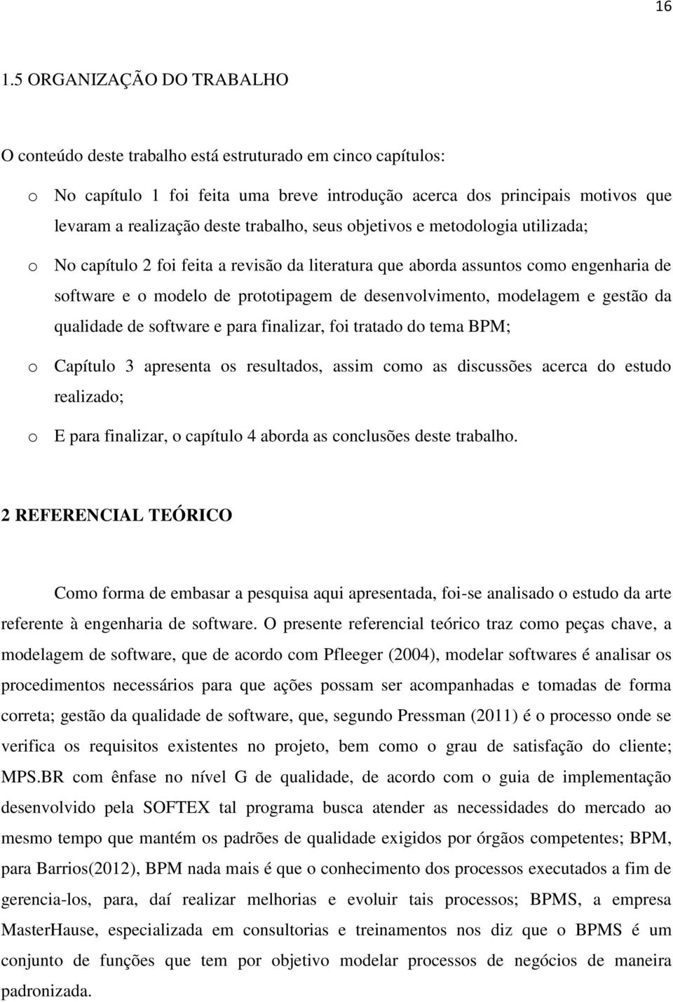 desenvolvimento, modelagem e gestão da qualidade de software e para finalizar, foi tratado do tema BPM; o Capítulo 3 apresenta os resultados, assim como as discussões acerca do estudo realizado; o E