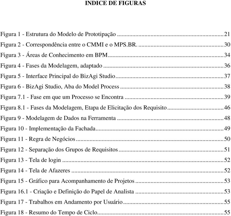 1 - Fase em que um Processo se Encontra... 39 Figura 8.1 - Fases da Modelagem, Etapa de Elicitação dos Requisito... 46 Figura 9 - Modelagem de Dados na Ferramenta.