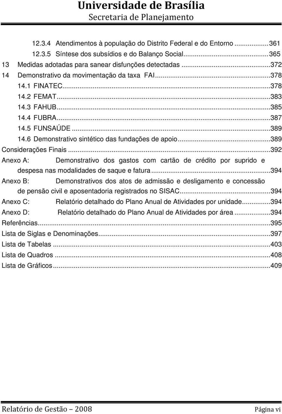 6 Demonstrativo sintético das fundações de apoio... 389 Considerações Finais... 392 Anexo A: Demonstrativo dos gastos com cartão de crédito por suprido e despesa nas modalidades de saque e fatura.