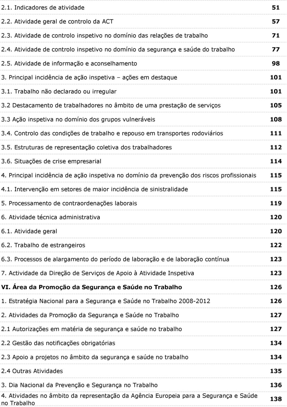 1 3.1. Trabalho não declarado ou irregular 101 3.2 Destacamento de trabalhadores no âmbito de uma prestação de serviços 105 3.3 Ação inspetiva no domínio dos grupos vulneráveis 108 3.4.