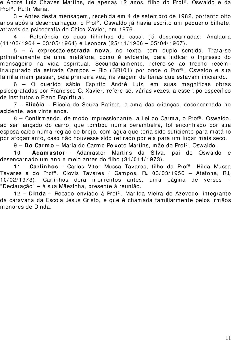 Oswaldo já havia escrito um pequeno bilhete, através da psicografia de Chico Xavier, em 1976.