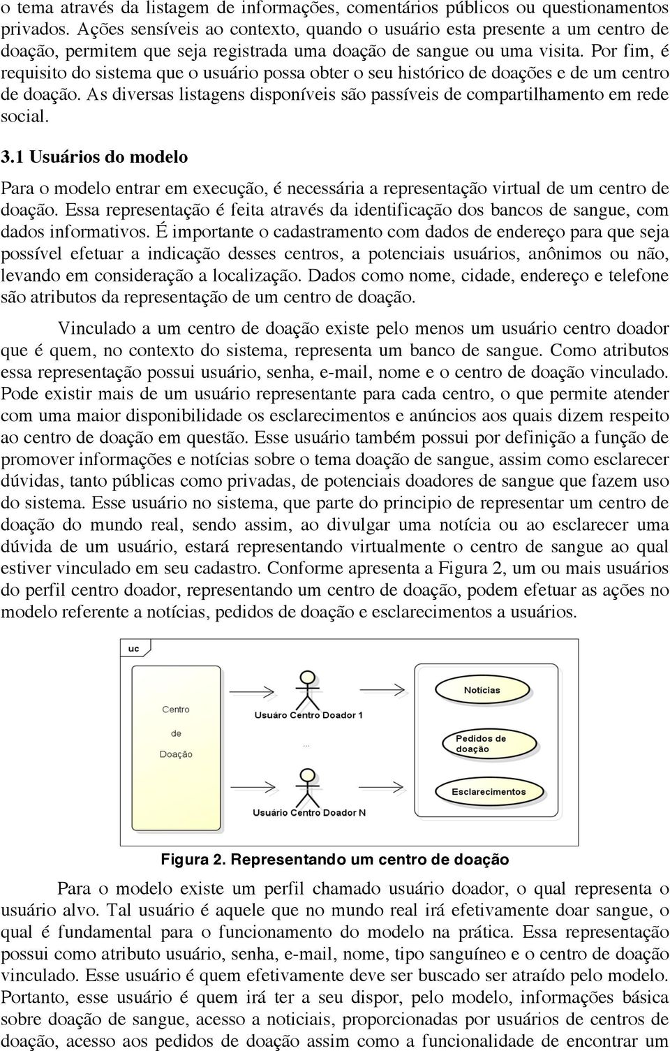 Por fim, é requisito do sistema que o usuário possa obter o seu histórico de doações e de um centro de doação. As diversas listagens disponíveis são passíveis de compartilhamento em rede social. 3.