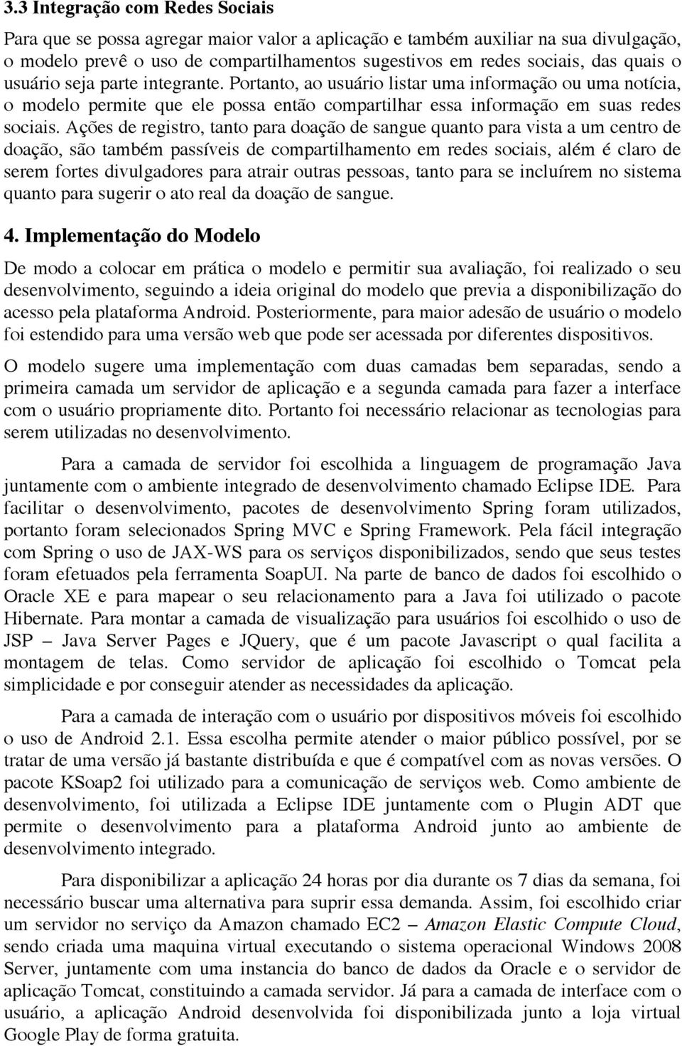 Ações de registro, tanto para doação de sangue quanto para vista a um centro de doação, são também passíveis de compartilhamento em redes sociais, além é claro de serem fortes divulgadores para