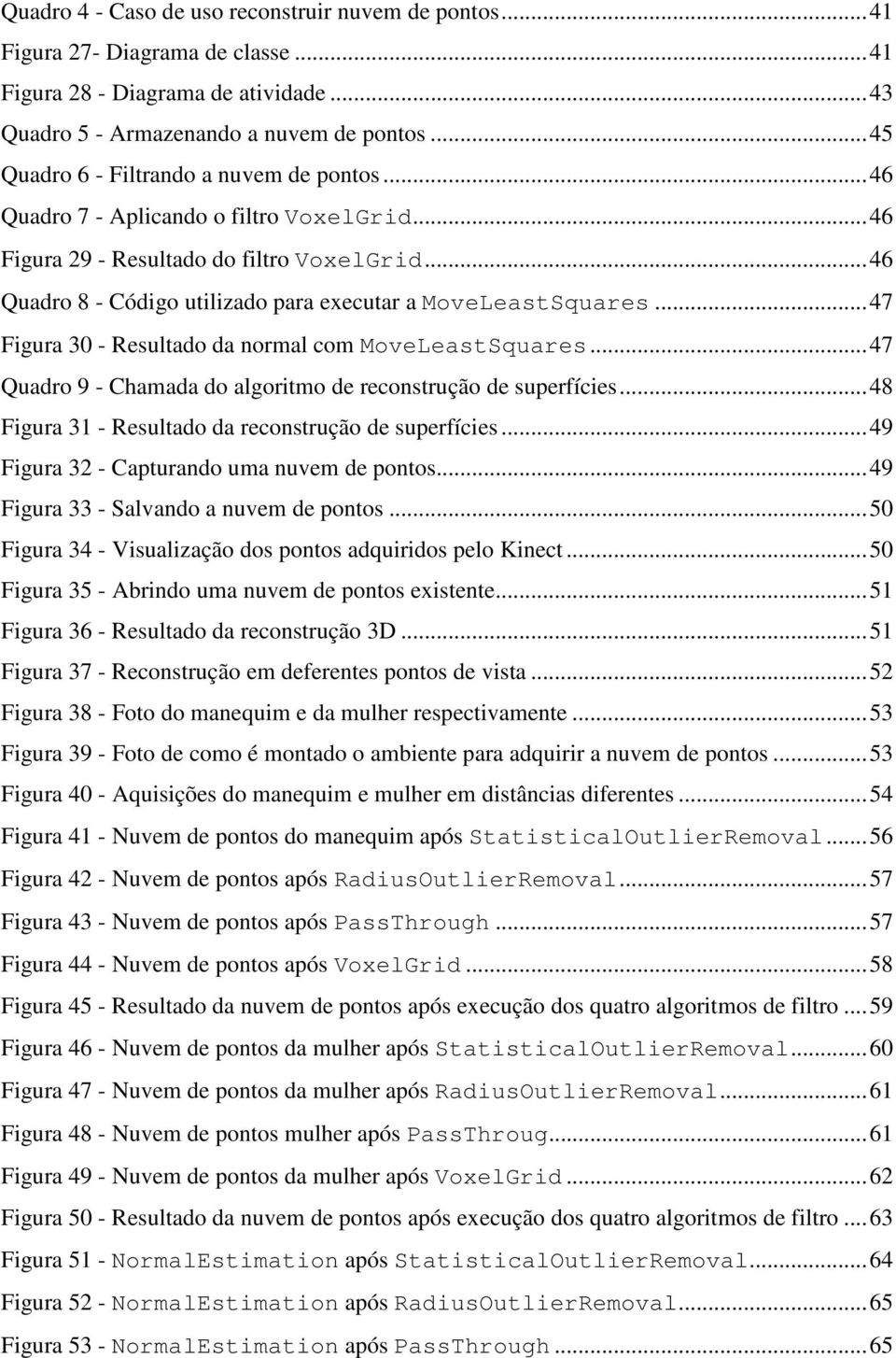 .. 46 Quadro 8 - Código utilizado para executar a MoveLeastSquares... 47 Figura 30 - Resultado da normal com MoveLeastSquares... 47 Quadro 9 - Chamada do algoritmo de reconstrução de superfícies.