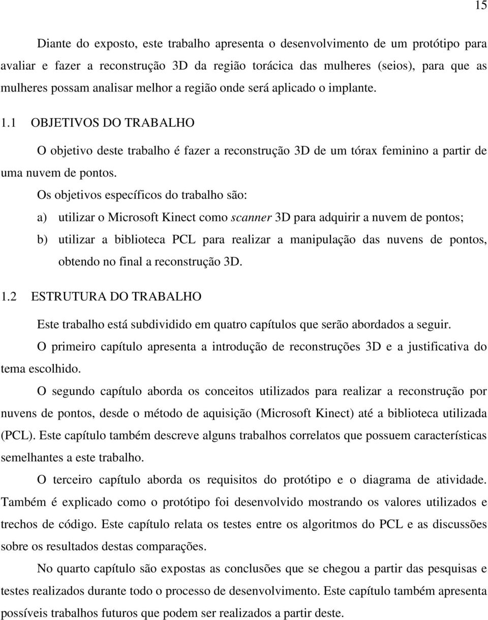 Os objetivos específicos do trabalho são: a) utilizar o Microsoft Kinect como scanner 3D para adquirir a nuvem de pontos; b) utilizar a biblioteca PCL para realizar a manipulação das nuvens de