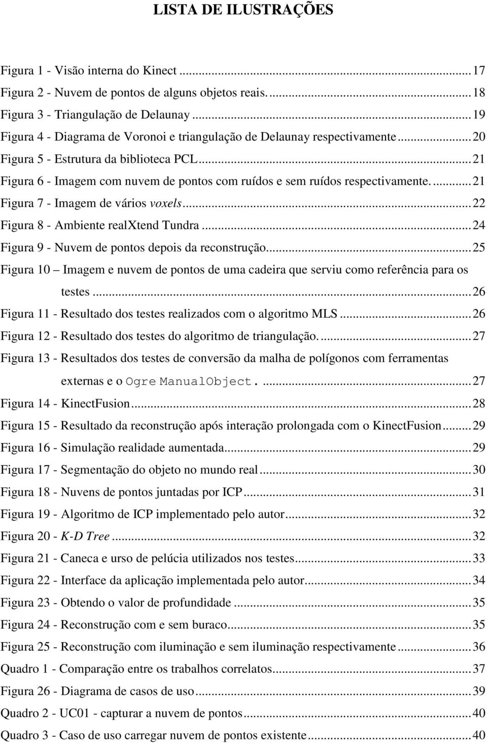 .. 21 Figura 6 - Imagem com nuvem de pontos com ruídos e sem ruídos respectivamente.... 21 Figura 7 - Imagem de vários voxels... 22 Figura 8 - Ambiente realxtend Tundra.