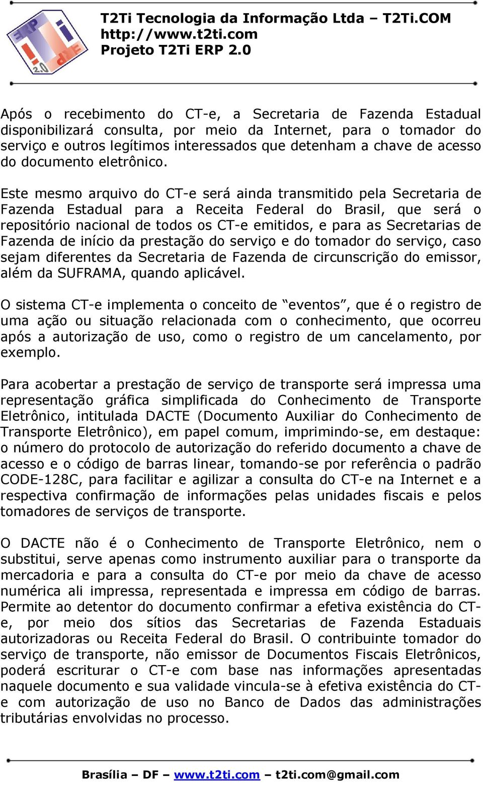 Este mesmo arquivo do CT-e será ainda transmitido pela Secretaria de Fazenda Estadual para a Receita Federal do Brasil, que será o repositório nacional de todos os CT-e emitidos, e para as