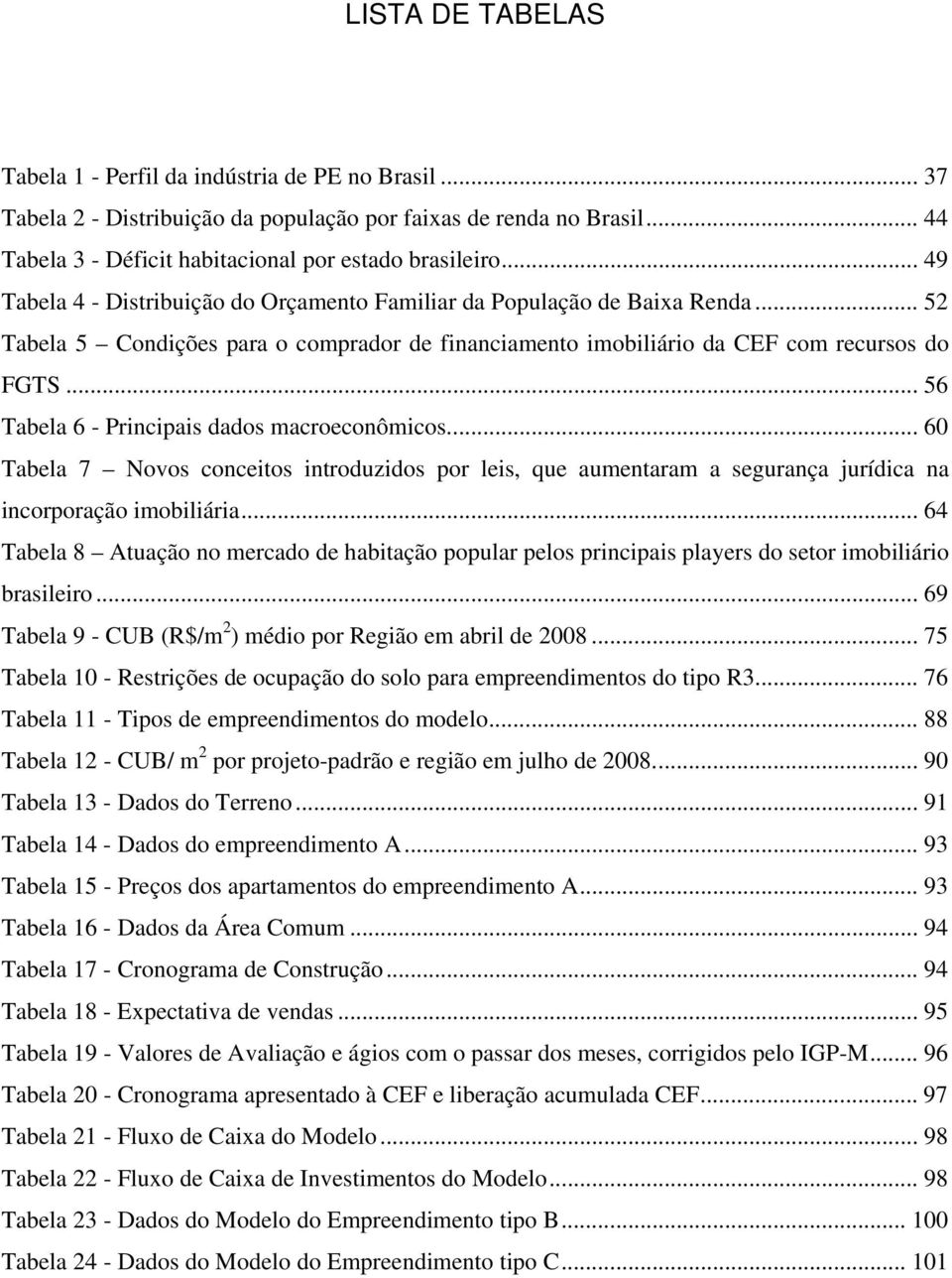 .. 56 Tabela 6 - Principais dados macroeconômicos... 60 Tabela 7 Novos conceitos introduzidos por leis, que aumentaram a segurança jurídica na incorporação imobiliária.