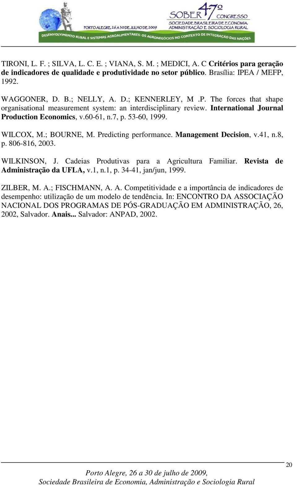 ; BOURNE, M. Predicting performance. Management Decision, v.41, n.8, p. 806-816, 2003. WILKINSON, J. Cadeias Produtivas para a Agricultura Familiar. Revista de Administração da UFLA, v.1, n.1, p.