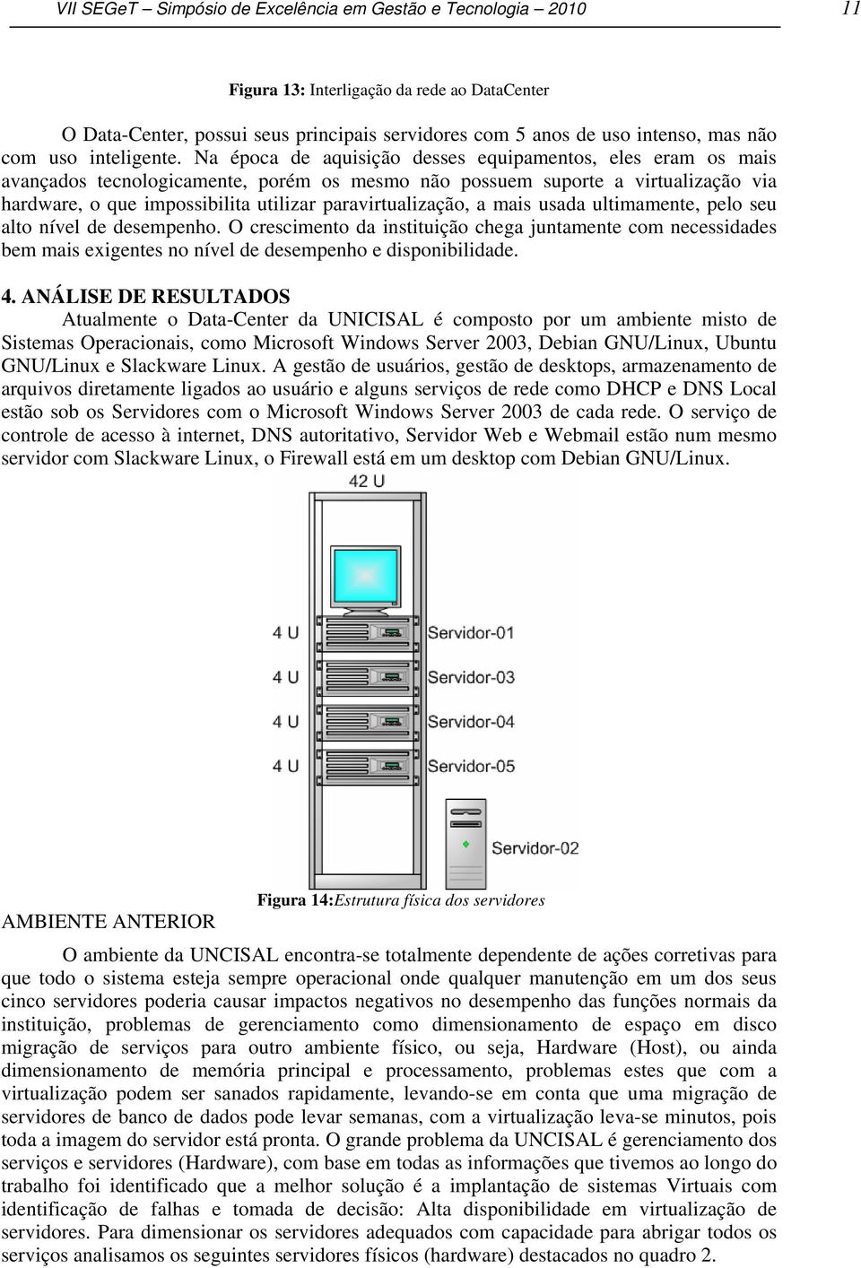 Na época de aquisição desses equipamentos, eles eram os mais avançados tecnologicamente, porém os mesmo não possuem suporte a virtualização via hardware, o que impossibilita utilizar