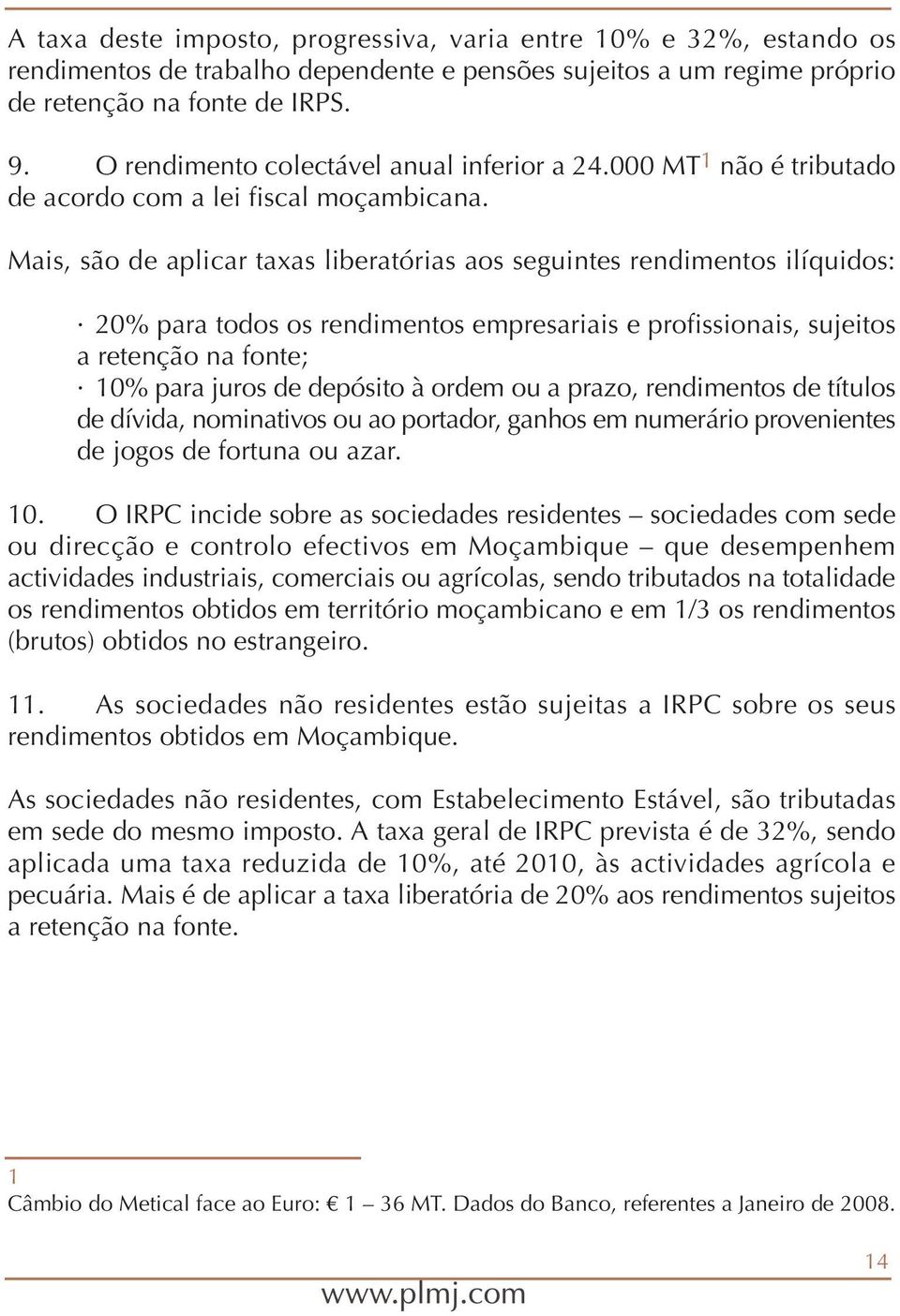 Mais, são de aplicar taxas liberatórias aos seguintes rendimentos ilíquidos: 20% para todos os rendimentos empresariais e profissionais, sujeitos a retenção na fonte; 10% para juros de depósito à