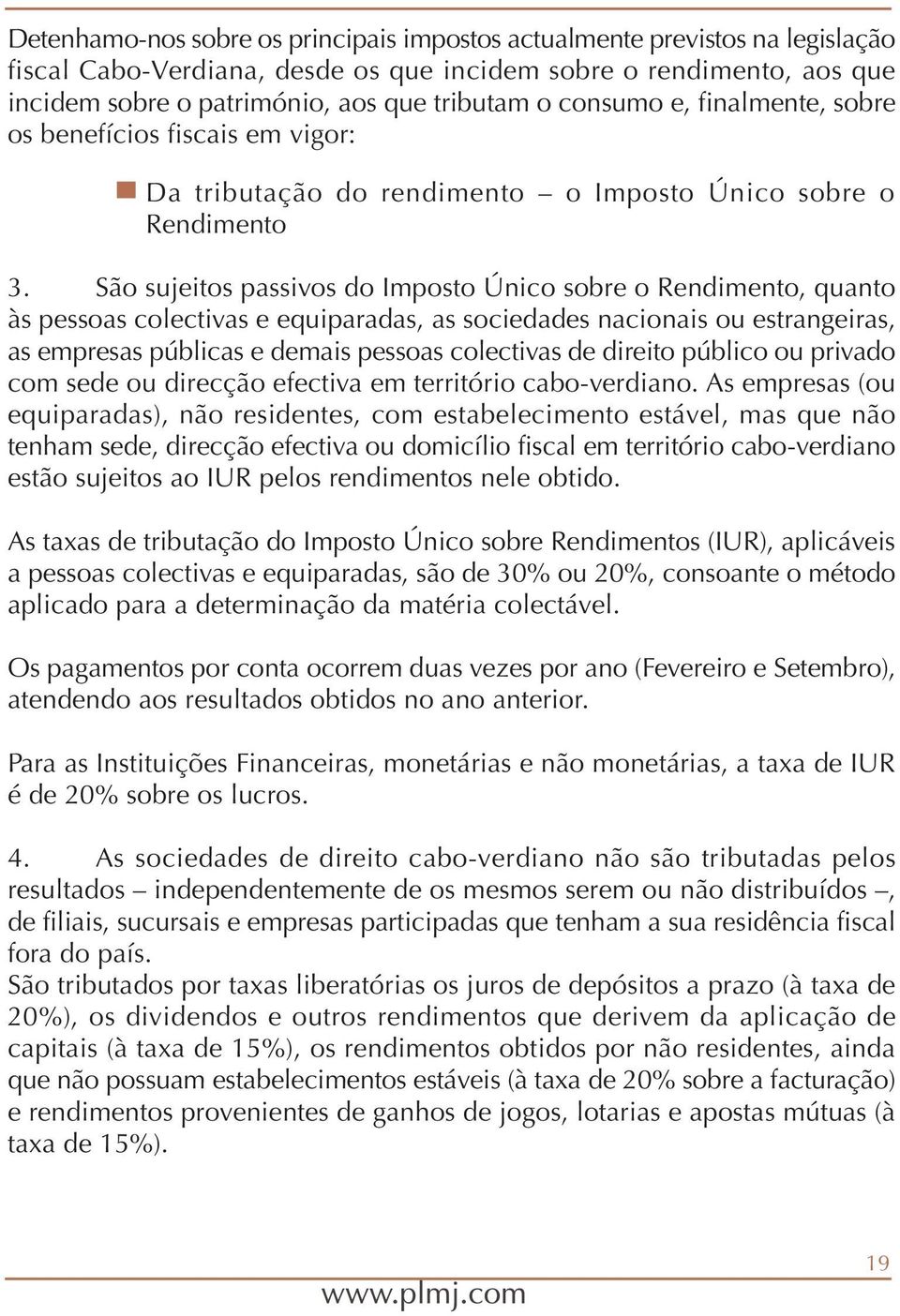 São sujeitos passivos do Imposto Único sobre o Rendimento, quanto às pessoas colectivas e equiparadas, as sociedades nacionais ou estrangeiras, as empresas públicas e demais pessoas colectivas de