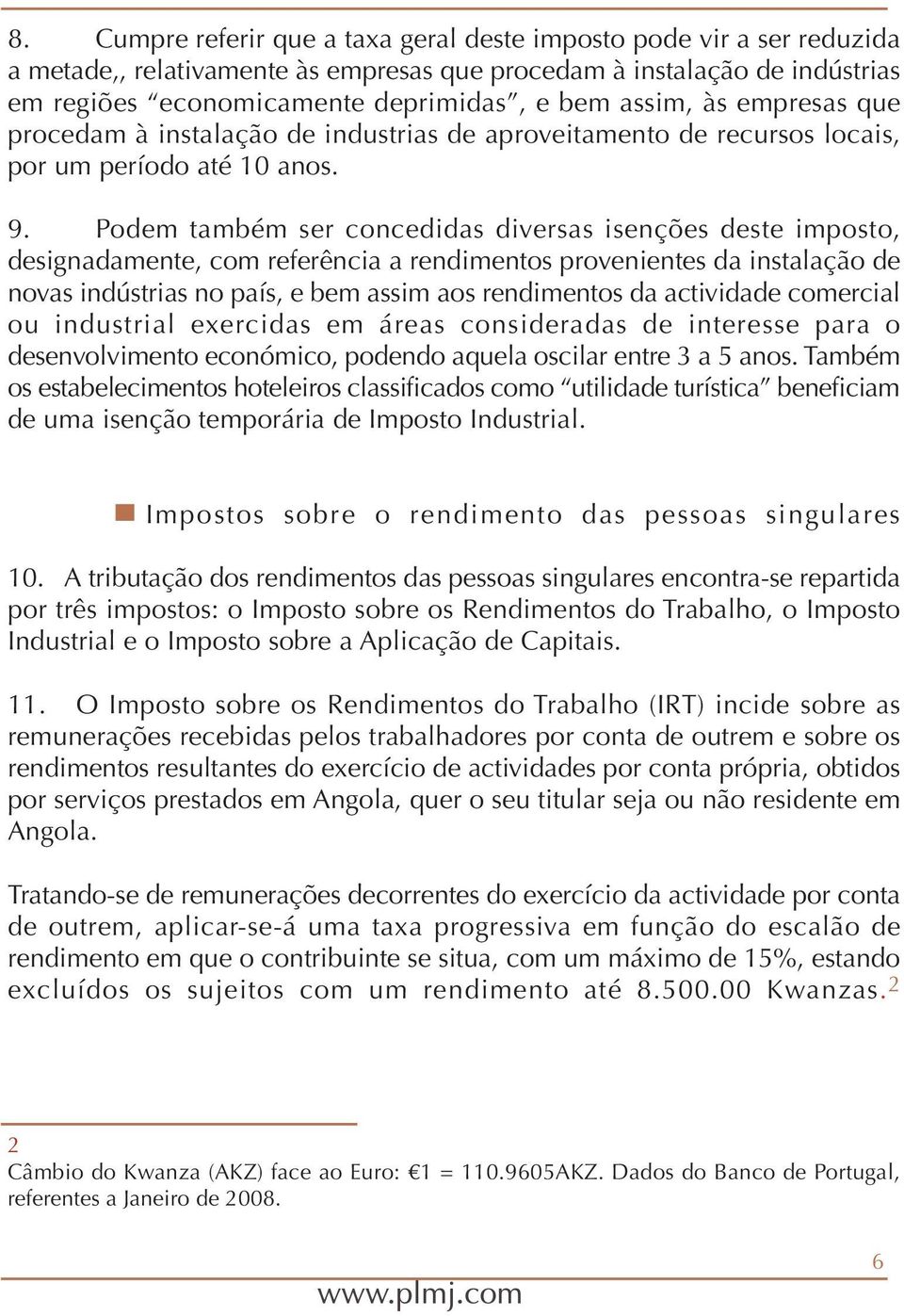 Podem também ser concedidas diversas isenções deste imposto, designadamente, com referência a rendimentos provenientes da instalação de novas indústrias no país, e bem assim aos rendimentos da