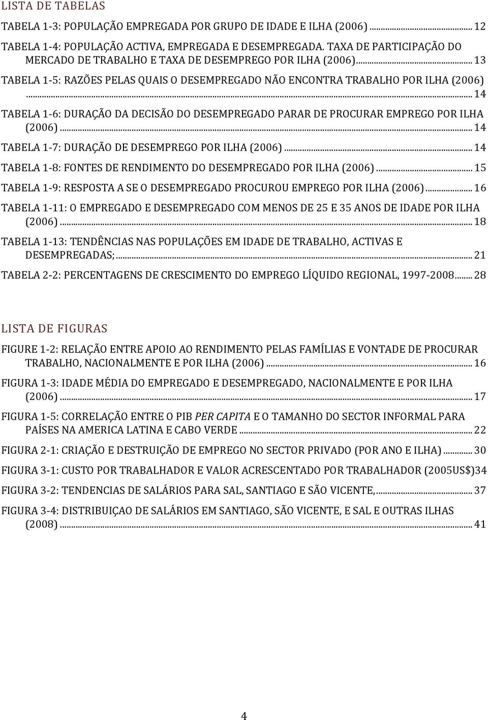 .. 14 TABELA 1 6: DURAÇÃO DA DECISÃO DO DESEMPREGADO PARAR DE PROCURAR EMPREGO POR ILHA (2006)... 14 TABELA 1 7: DURAÇÃO DE DESEMPREGO POR ILHA (2006).