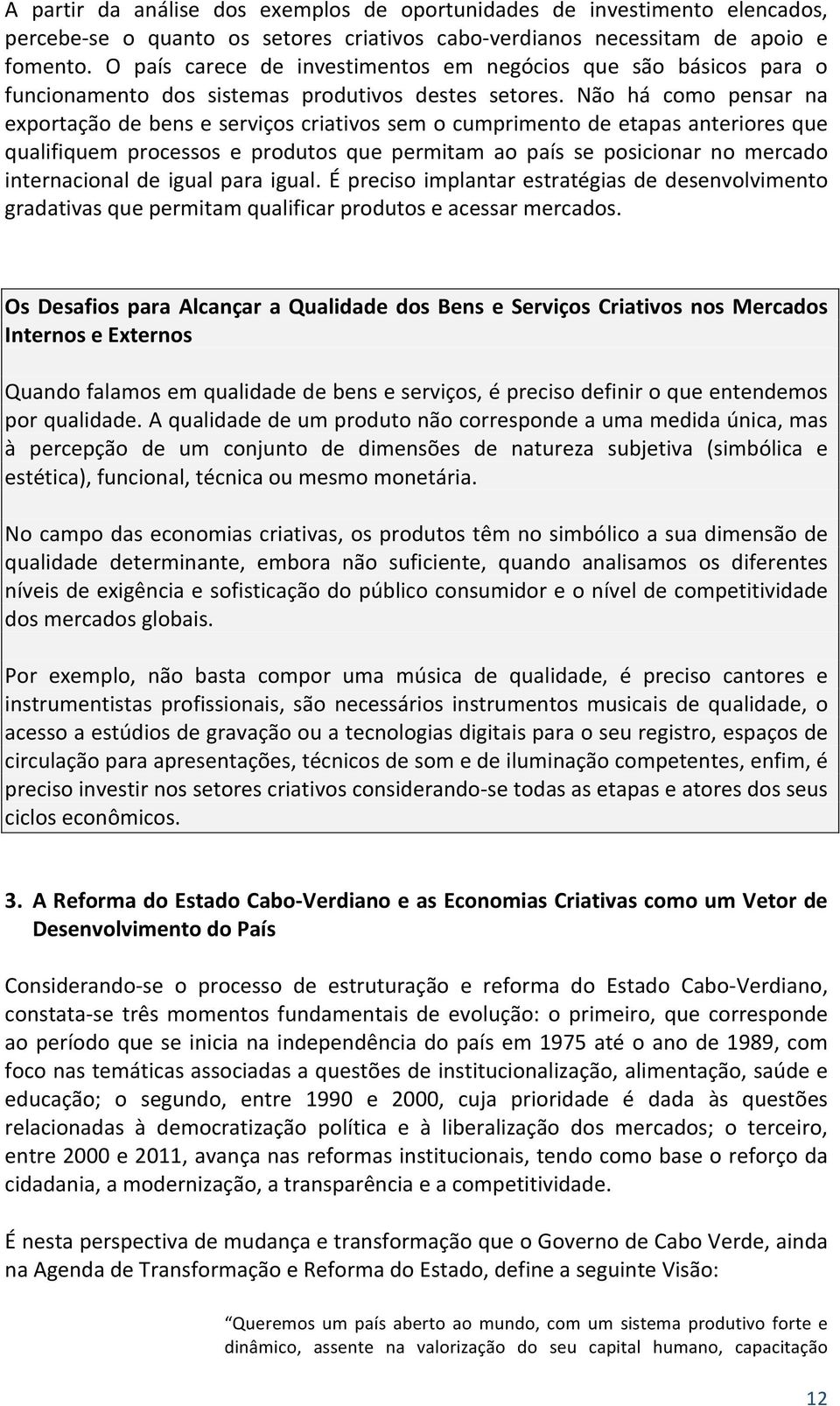 Não há como pensar na exportação de bens e serviços criativos sem o cumprimento de etapas anteriores que qualifiquem processos e produtos que permitam ao país se posicionar no mercado internacional