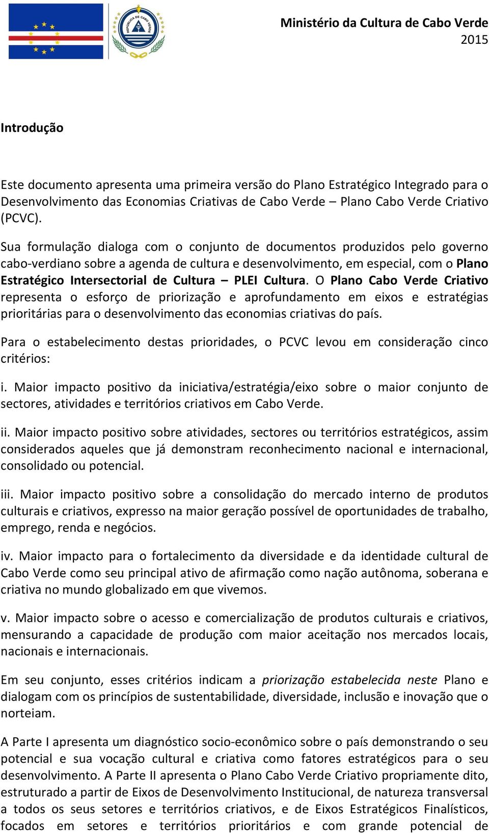 Sua formulação dialoga com o conjunto de documentos produzidos pelo governo cabo- verdiano sobre a agenda de cultura e desenvolvimento, em especial, com o Plano Estratégico Intersectorial de Cultura