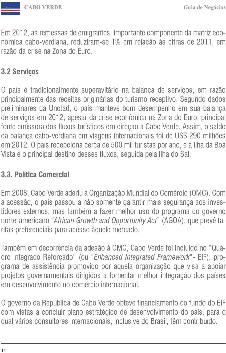 Segundo dados preliminares da Unctad, o país manteve bom desempenho em sua balança de serviços em 2012, apesar da crise econômica na Zona do Euro, principal fonte emissora dos fluxos turísticos em