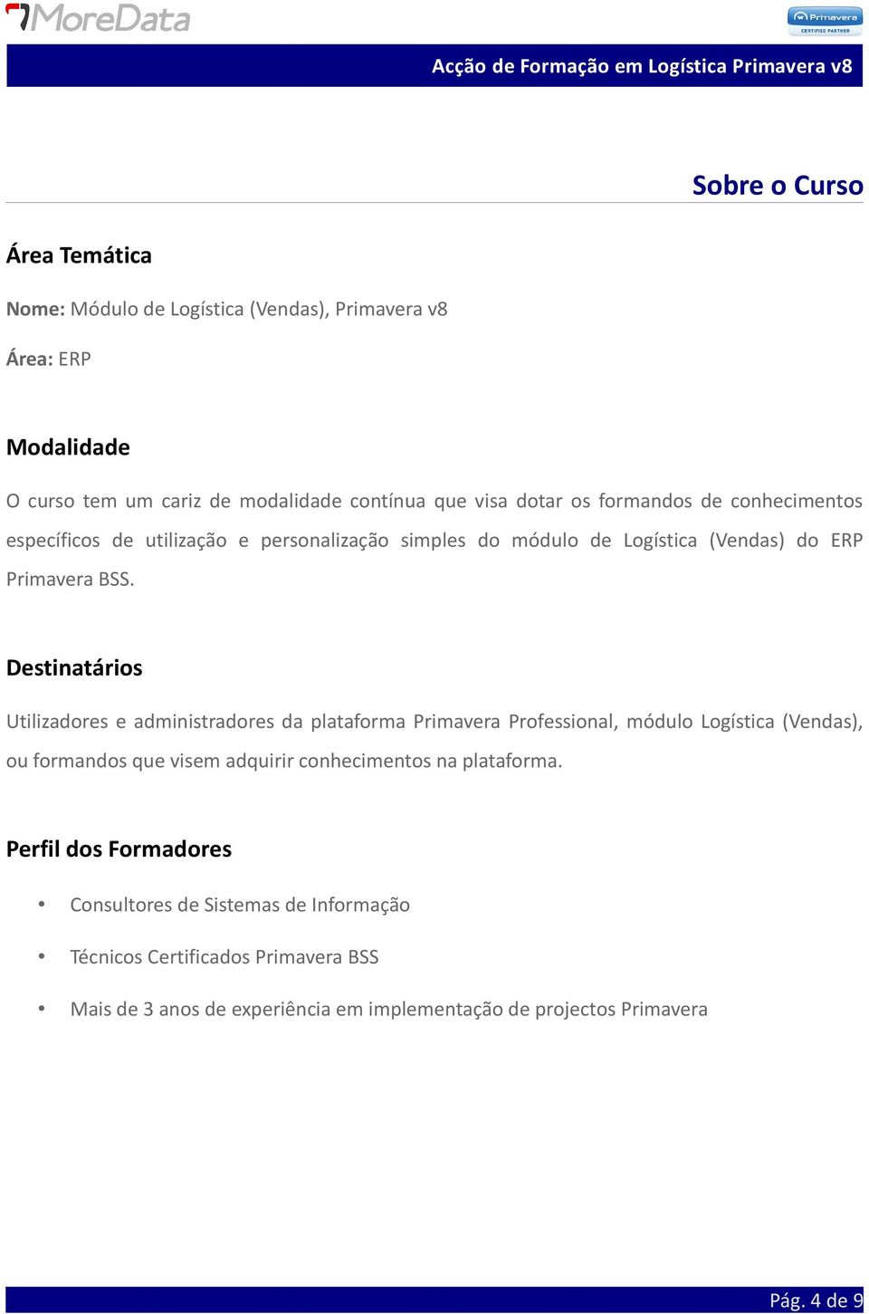 Destinatários Utilizadores e administradores da plataforma Primavera Professional, módulo Logística (Vendas), ou formandos que visem adquirir conhecimentos na