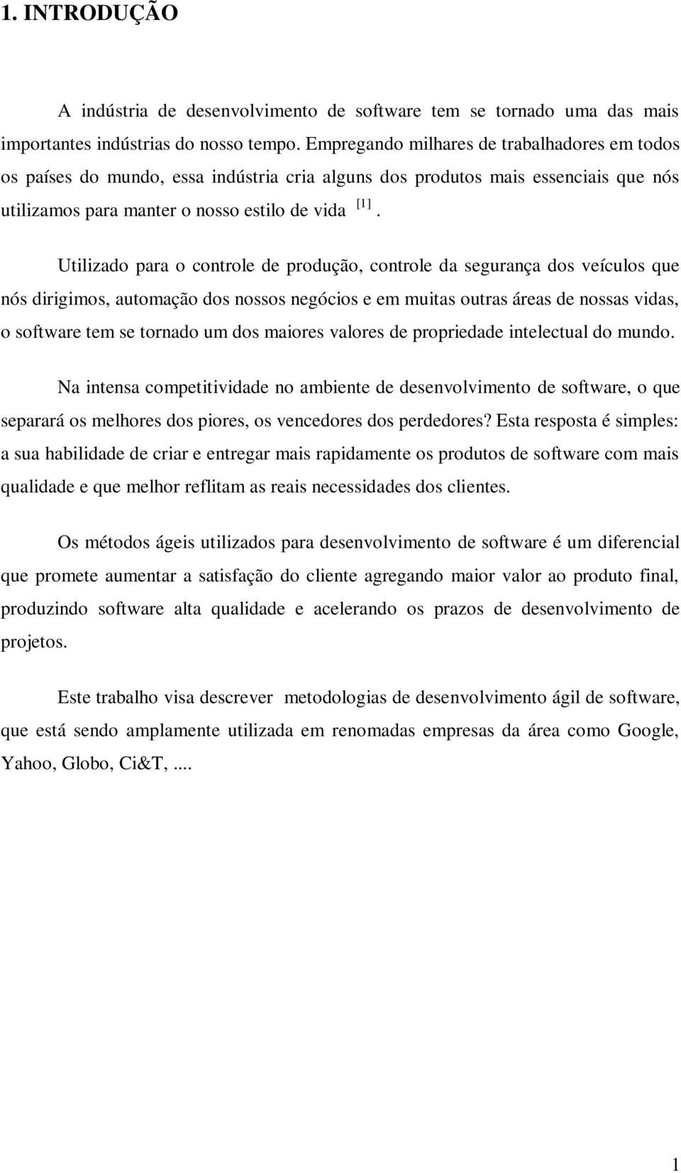 Utilizado para o controle de produção, controle da segurança dos veículos que nós dirigimos, automação dos nossos negócios e em muitas outras áreas de nossas vidas, o software tem se tornado um dos