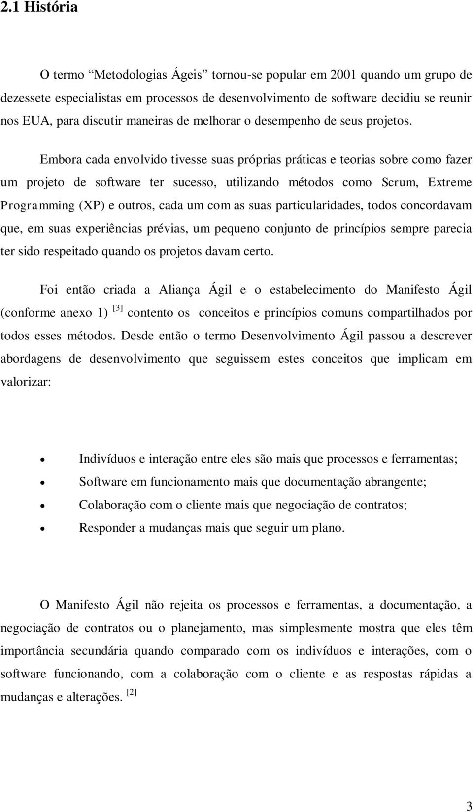 Embora cada envolvido tivesse suas próprias práticas e teorias sobre como fazer um projeto de software ter sucesso, utilizando métodos como Scrum, Extreme Programming (XP) e outros, cada um com as