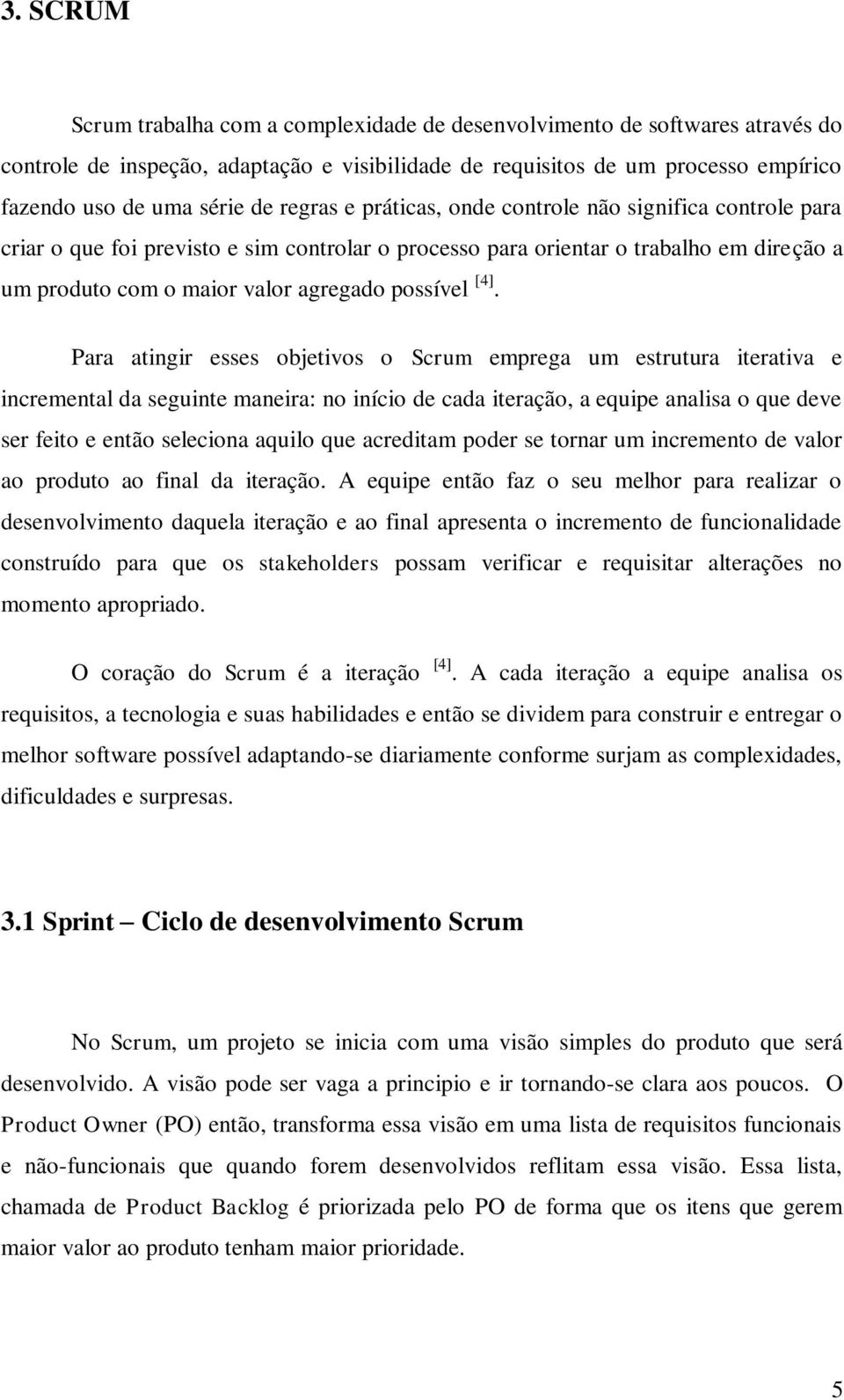 [4]. Para atingir esses objetivos o Scrum emprega um estrutura iterativa e incremental da seguinte maneira: no início de cada iteração, a equipe analisa o que deve ser feito e então seleciona aquilo