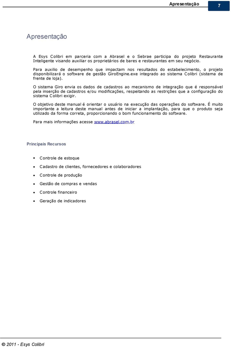 O sistema Giro envia os dados de cadastros ao mecanismo de integração que é responsável pela inserção de cadastros e/ou modificações, respeitando as restrições que a configuração do sistema C olibri