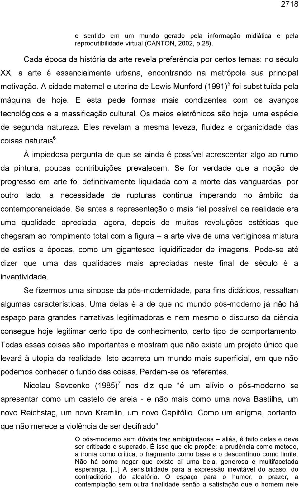 A cidade maternal e uterina de Lewis Munford (1991) 5 foi substituída pela máquina de hoje. E esta pede formas mais condizentes com os avanços tecnológicos e a massificação cultural.