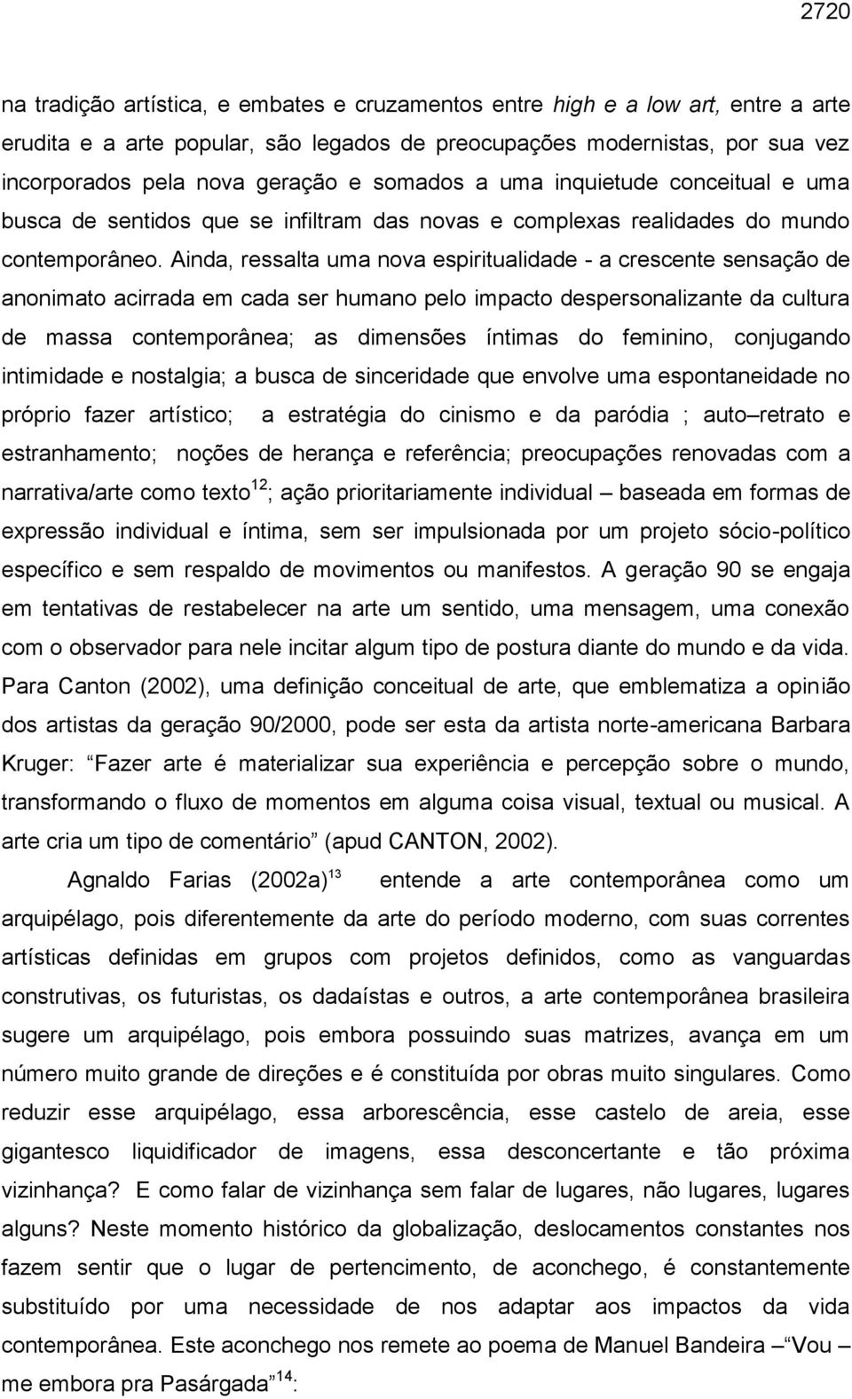 Ainda, ressalta uma nova espiritualidade - a crescente sensação de anonimato acirrada em cada ser humano pelo impacto despersonalizante da cultura de massa contemporânea; as dimensões íntimas do