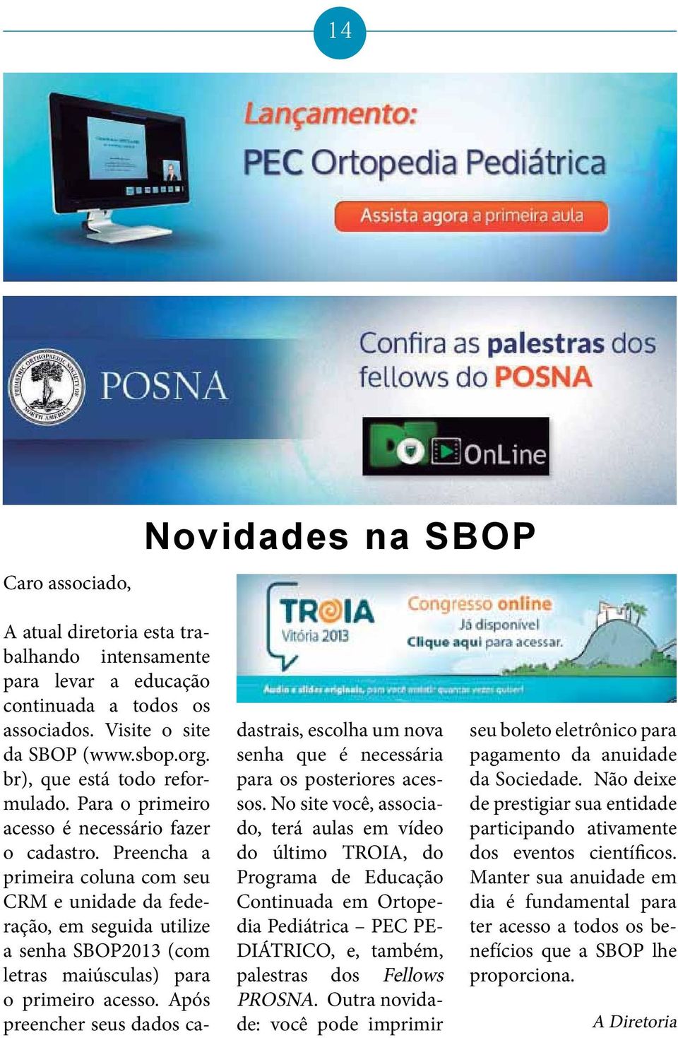 Preencha a primeira coluna com seu CRM e unidade da federação, em seguida utilize a senha SBOP2013 (com letras maiúsculas) para o primeiro acesso.