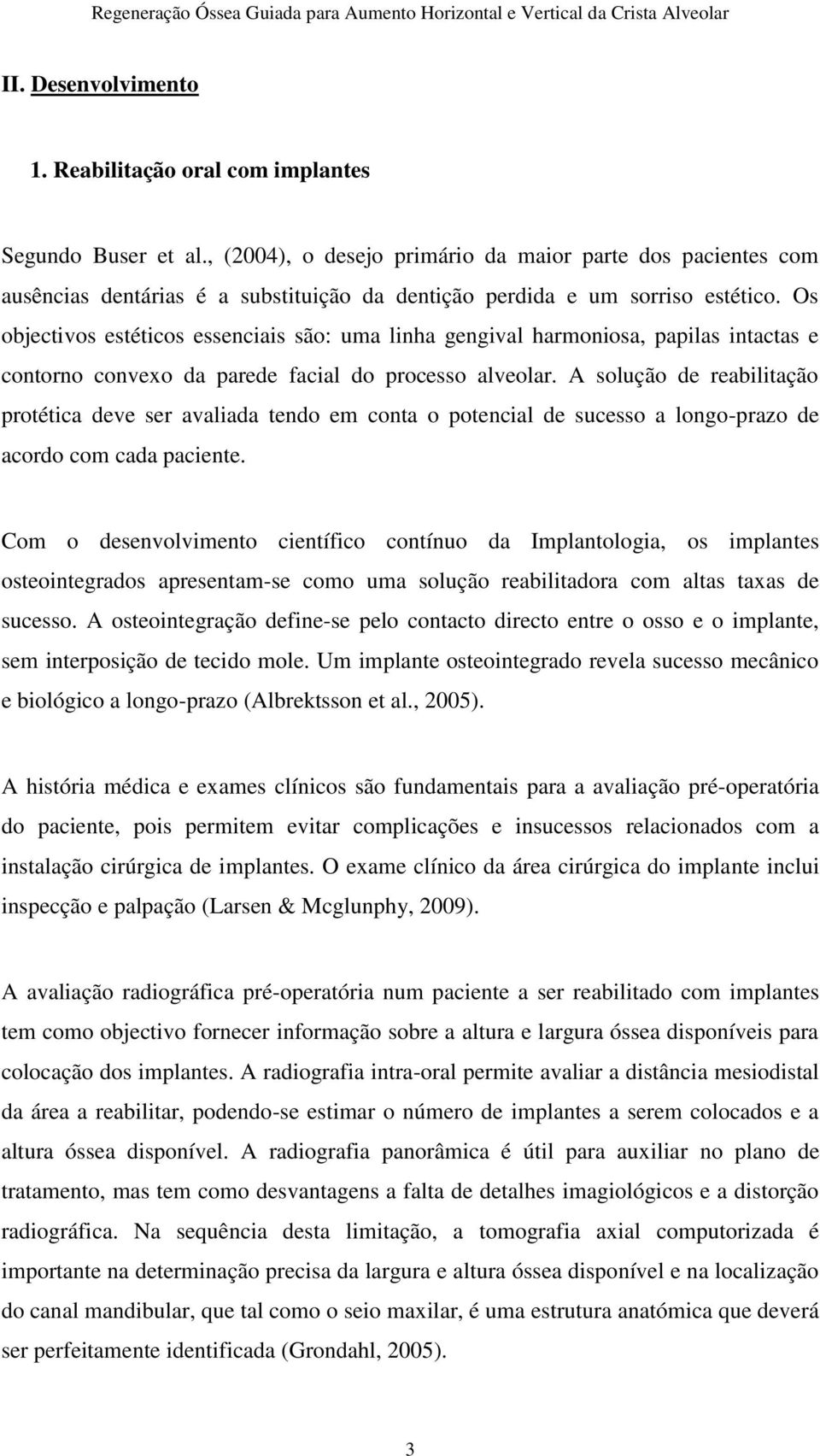 Os objectivos estéticos essenciais são: uma linha gengival harmoniosa, papilas intactas e contorno convexo da parede facial do processo alveolar.