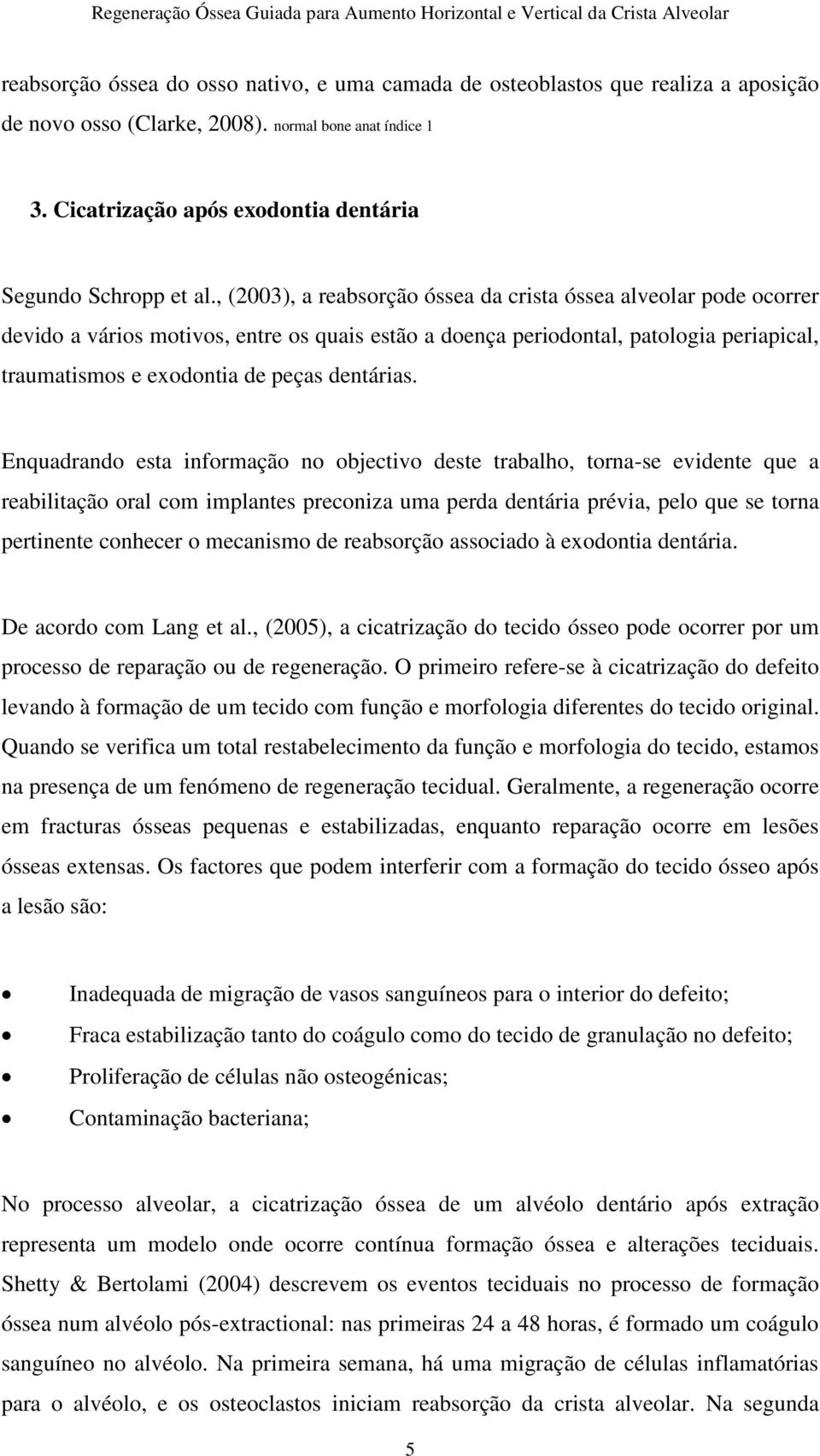 , (2003), a reabsorção óssea da crista óssea alveolar pode ocorrer devido a vários motivos, entre os quais estão a doença periodontal, patologia periapical, traumatismos e exodontia de peças