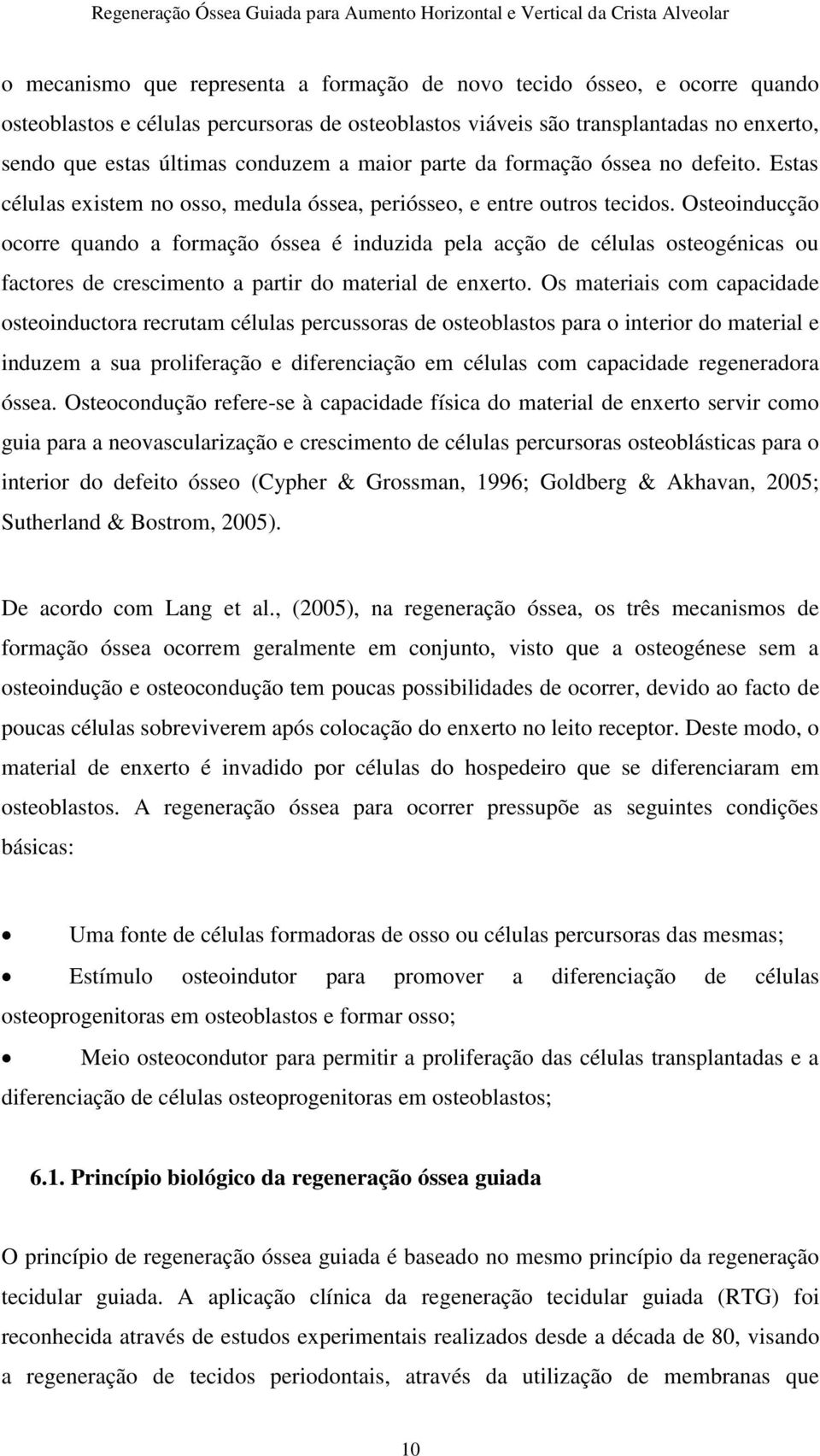 Osteoinducção ocorre quando a formação óssea é induzida pela acção de células osteogénicas ou factores de crescimento a partir do material de enxerto.