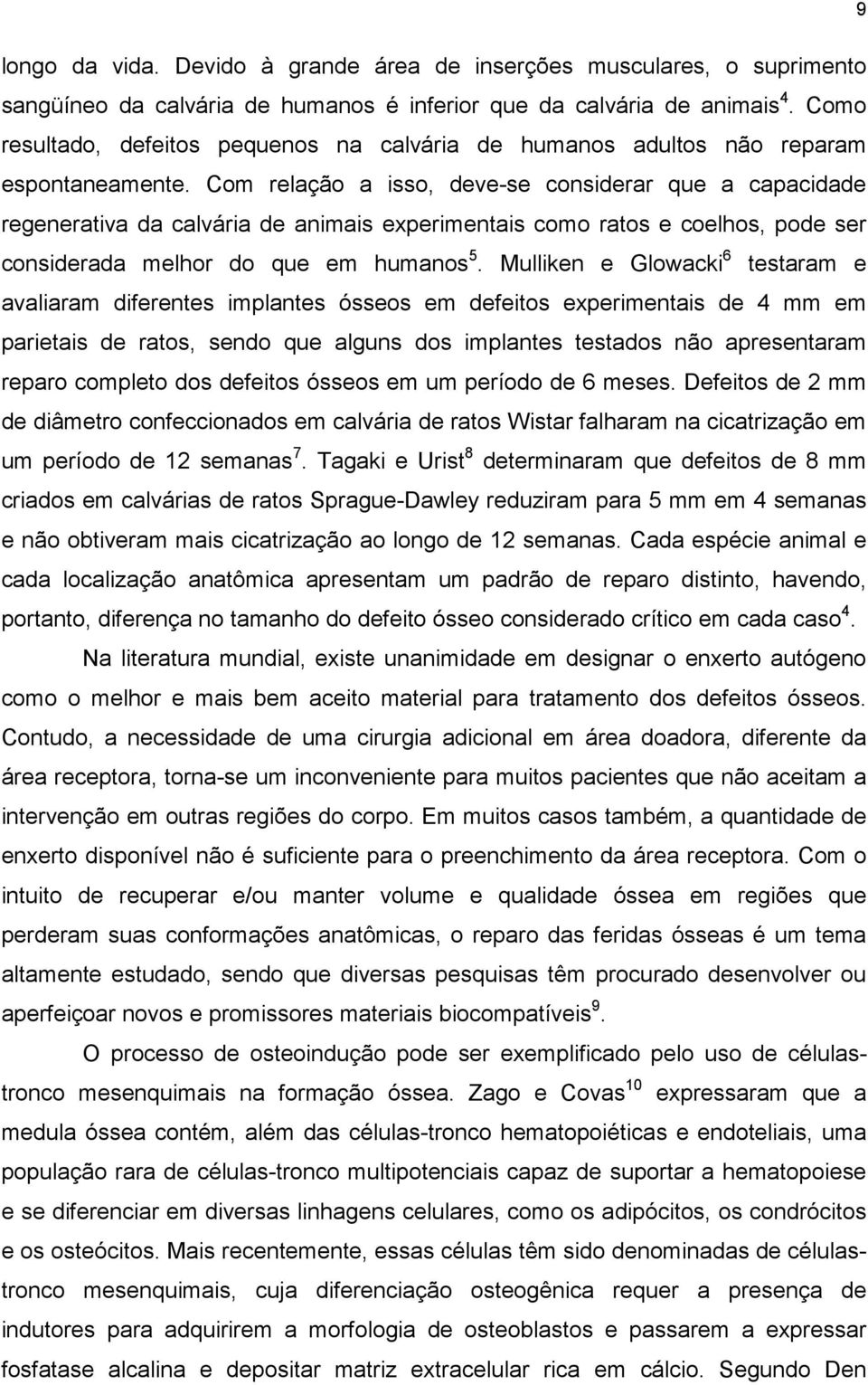 Com relação a isso, deve-se considerar que a capacidade regenerativa da calvária de animais experimentais como ratos e coelhos, pode ser considerada melhor do que em humanos 5.