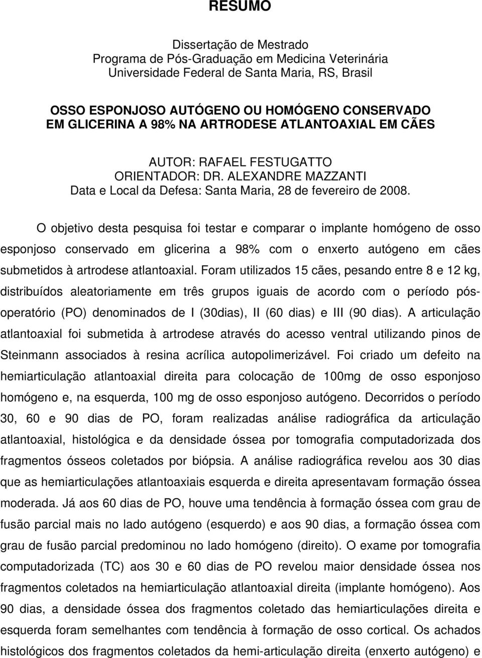 O objetivo desta pesquisa foi testar e comparar o implante homógeno de osso esponjoso conservado em glicerina a 98% com o enxerto autógeno em cães submetidos à artrodese atlantoaxial.