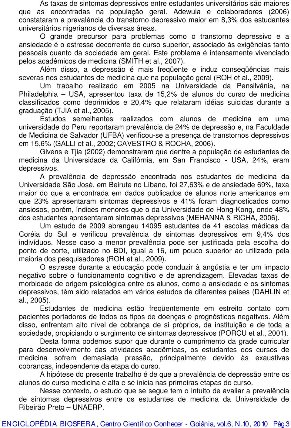 O grande precursor para problemas como o transtorno depressivo e a ansiedade é o estresse decorrente do curso superior, associado às exigências tanto pessoais quanto da sociedade em geral.