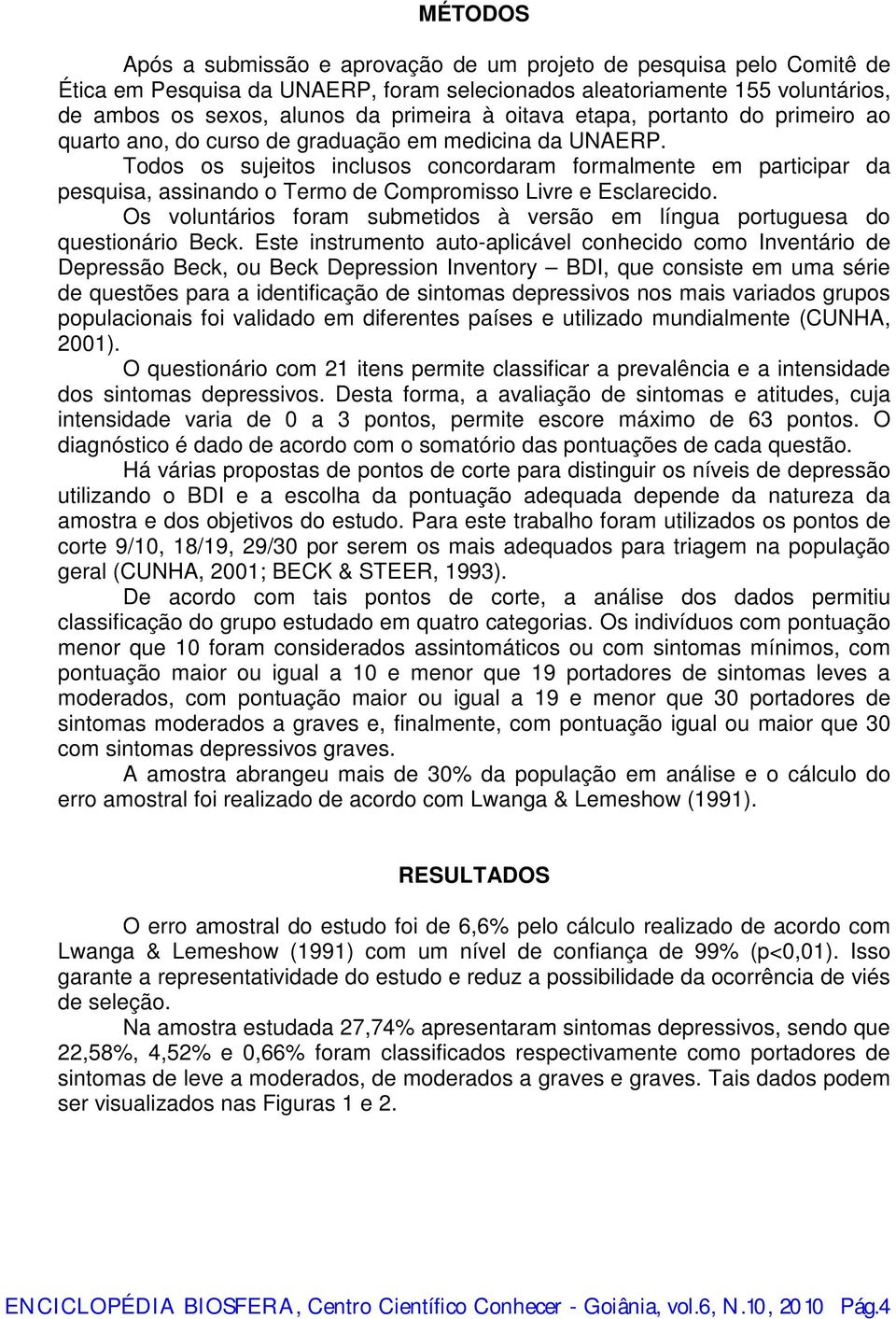 Todos os sujeitos inclusos concordaram formalmente em participar da pesquisa, assinando o Termo de Compromisso Livre e Esclarecido.