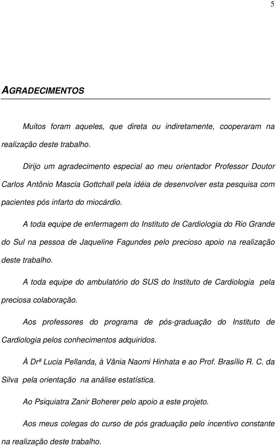 A toda equipe de enfermagem do Instituto de Cardiologia do Rio Grande do Sul na pessoa de Jaqueline Fagundes pelo precioso apoio na realização deste trabalho.