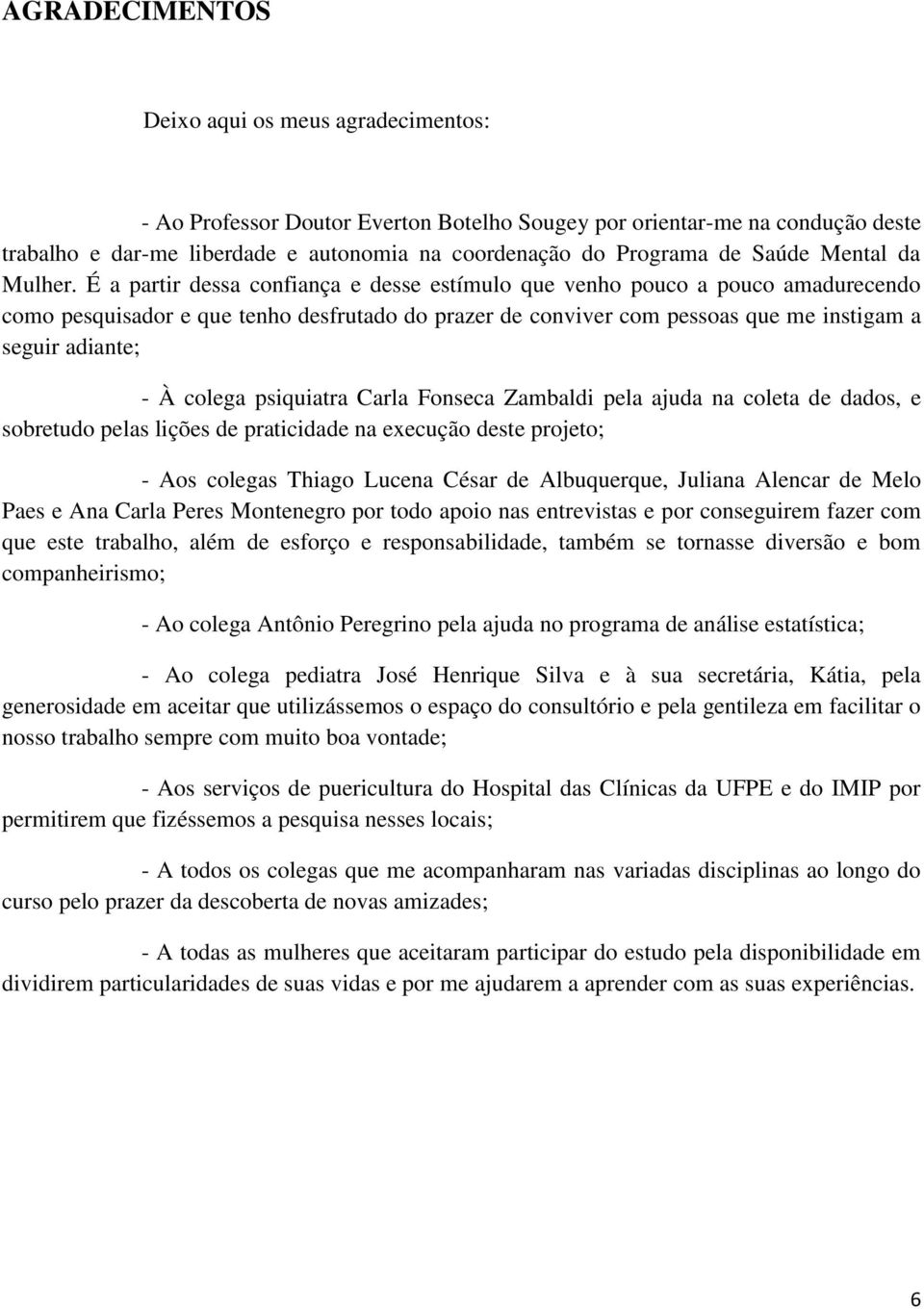 É a partir dessa confiança e desse estímulo que venho pouco a pouco amadurecendo como pesquisador e que tenho desfrutado do prazer de conviver com pessoas que me instigam a seguir adiante; - À colega