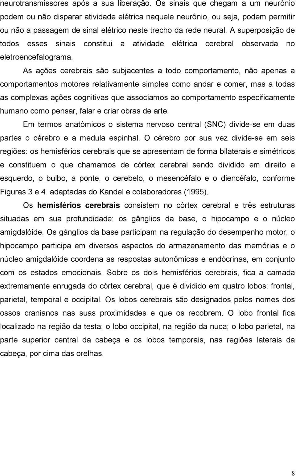 A superposição de todos esses sinais constitui a atividade elétrica cerebral observada no eletroencefalograma.