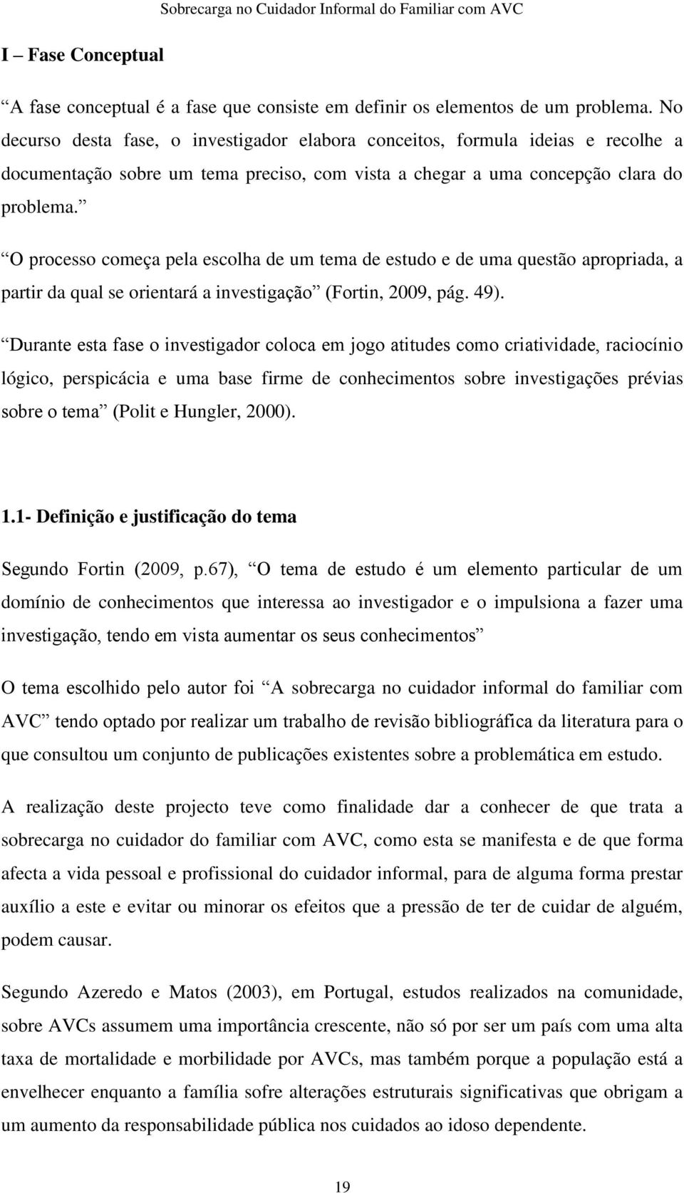 O processo começa pela escolha de um tema de estudo e de uma questão apropriada, a partir da qual se orientará a investigação (Fortin, 2009, pág. 49).