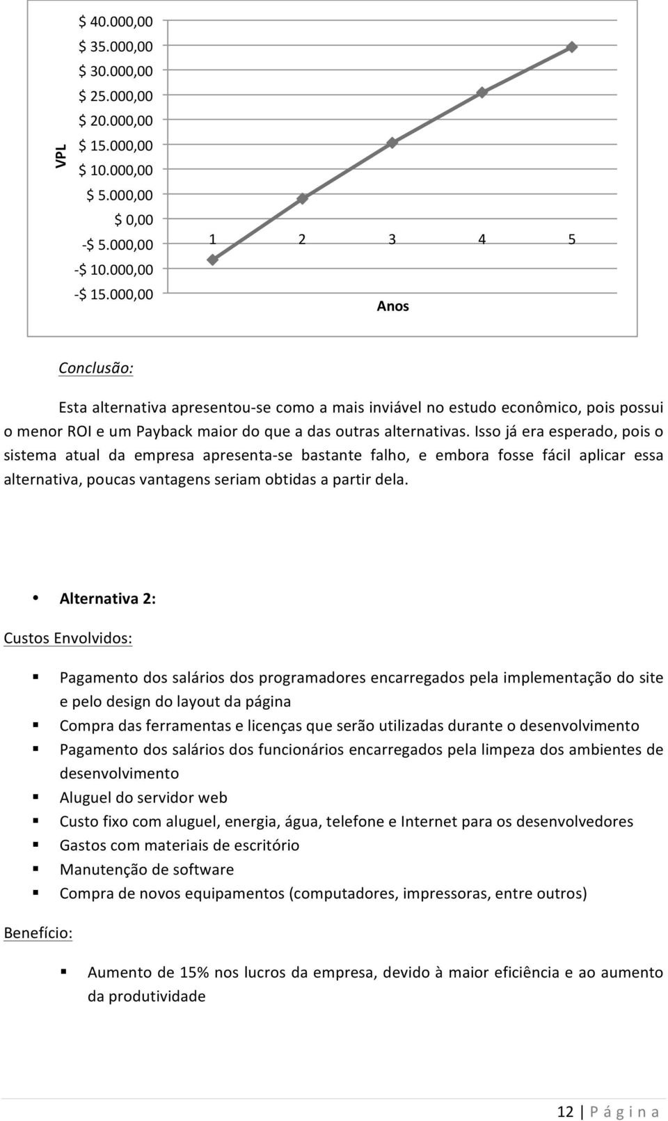 Isso já era esperado, pois o sistema atual da empresa apresenta- se bastante falho, e embora fosse fácil aplicar essa alternativa, poucas vantagens seriam obtidas a partir dela.