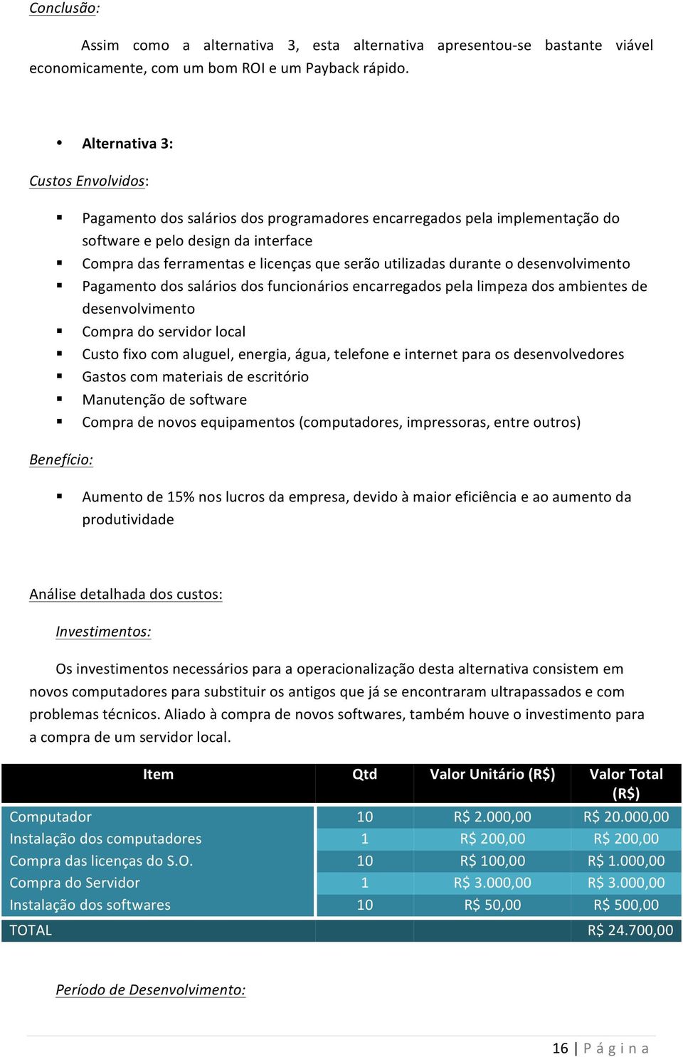 utilizadas durante o desenvolvimento Pagamento dos salários dos funcionários encarregados pela limpeza dos ambientes de desenvolvimento Compra do servidor local Custo fixo com aluguel, energia, água,