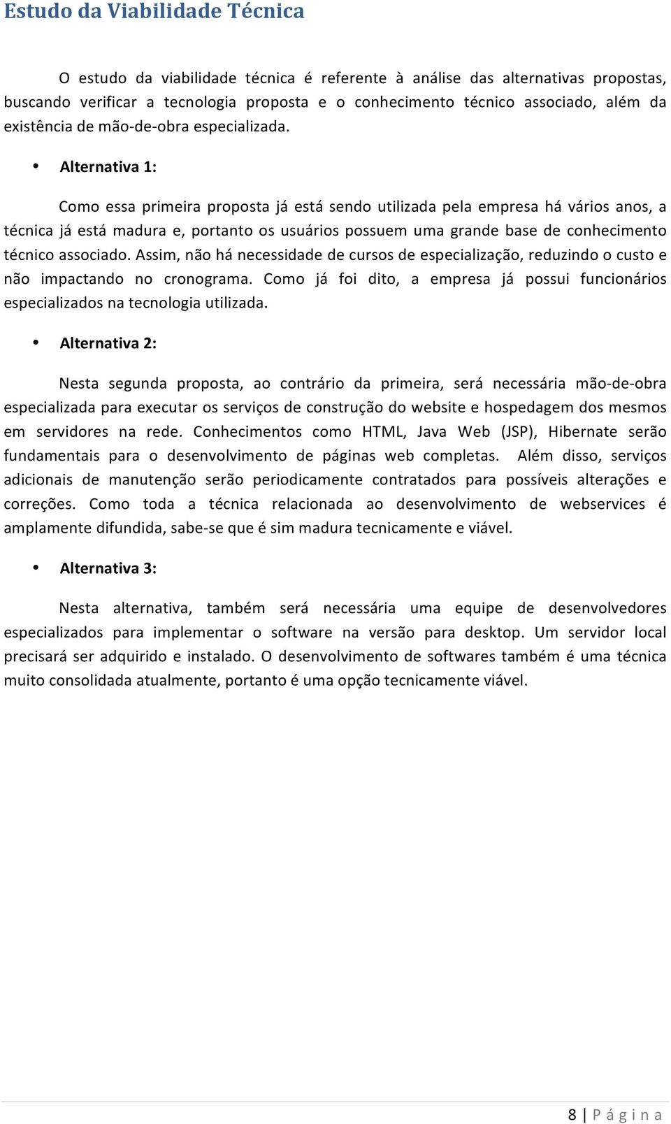 Alternativa 1: Como essa primeira proposta já está sendo utilizada pela empresa há vários anos, a técnica já está madura e, portanto os usuários possuem uma grande base de conhecimento técnico